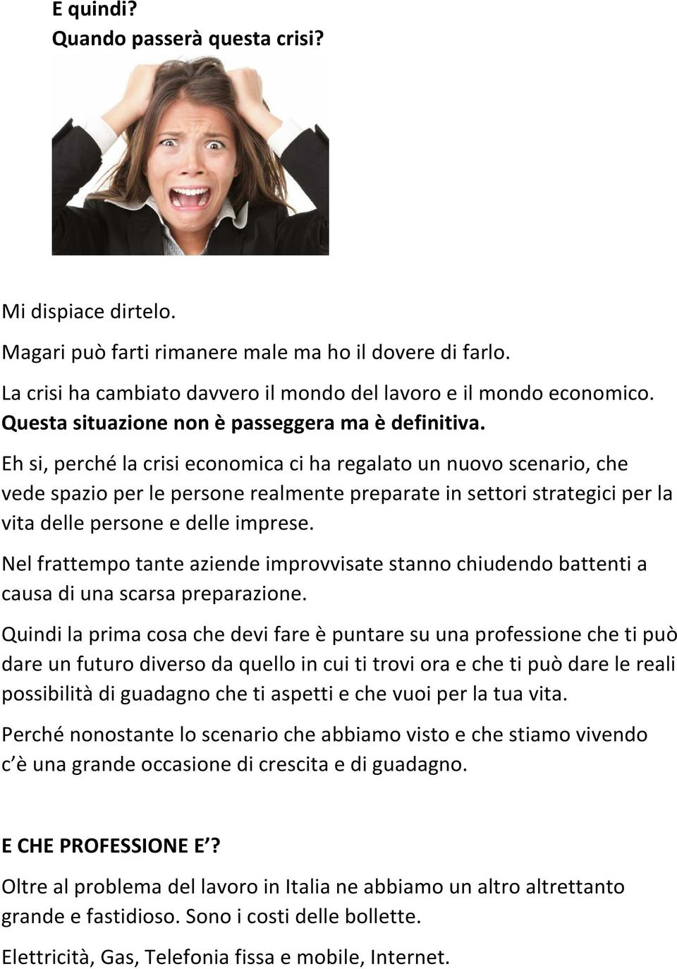 Eh si, perché la crisi economica ci ha regalato un nuovo scenario, che vede spazio per le persone realmente preparate in settori strategici per la vita delle persone e delle imprese.