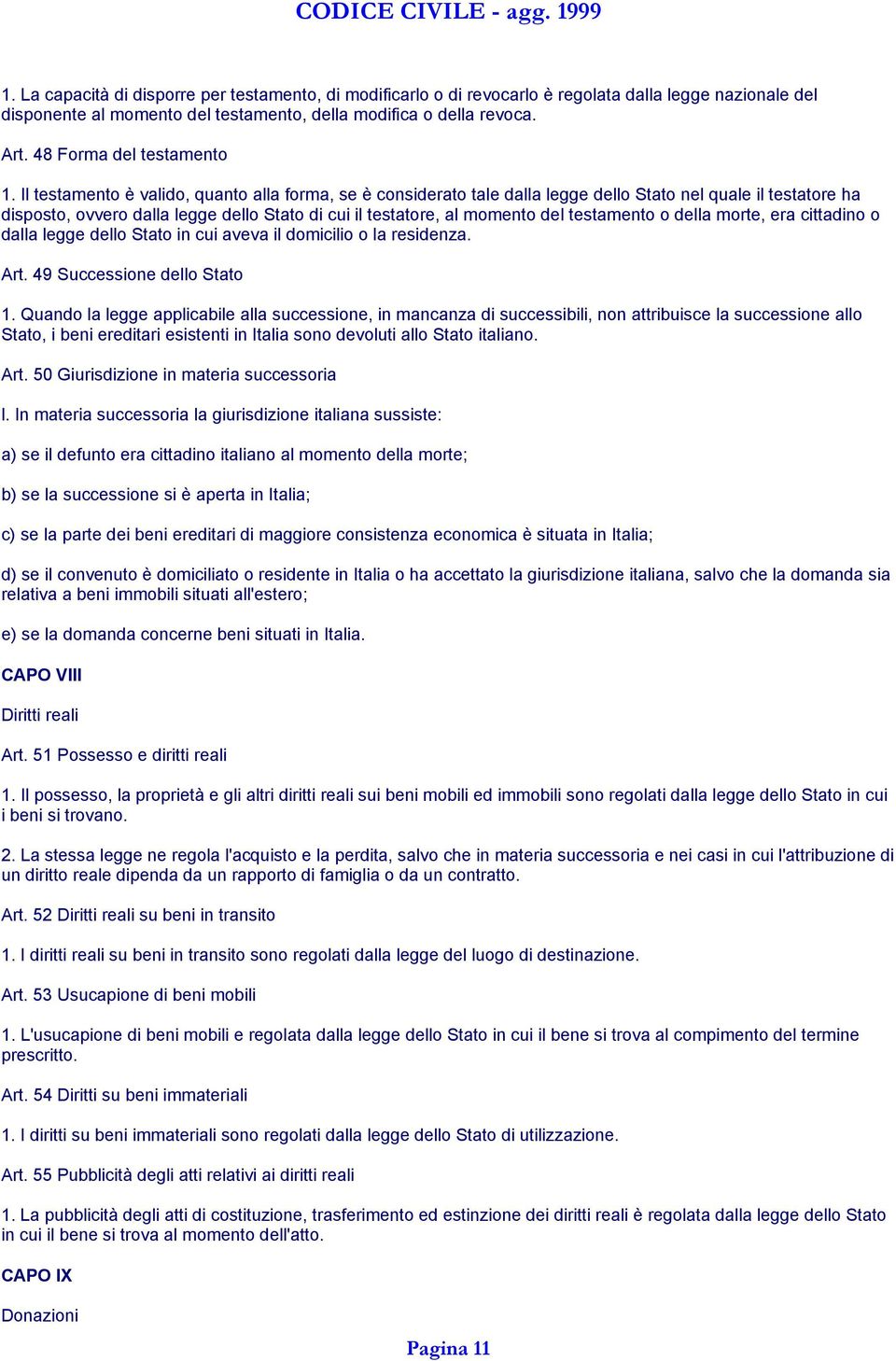 Il testamento è valido, quanto alla forma, se è considerato tale dalla legge dello Stato nel quale il testatore ha disposto, ovvero dalla legge dello Stato di cui il testatore, al momento del