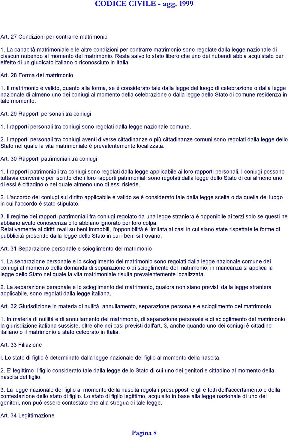 Il matrimonio è valido, quanto alla forma, se è considerato tale dalla legge del luogo di celebrazione o dalla legge nazionale di almeno uno dei coniugi al momento della celebrazione o dalla legge