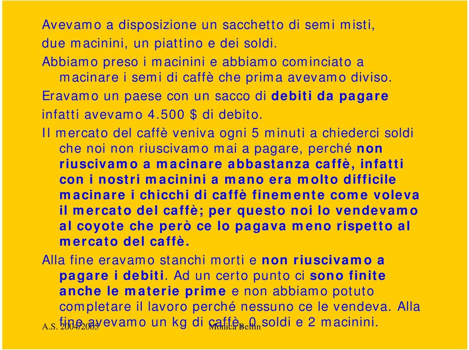 Il mercato del caffè veniva ogni 5 minuti a chiederci soldi che noi non riuscivamo mai a pagare, perché non riuscivamo a macinare abbastanza caffè, infatti con i nostri macinini a mano era molto