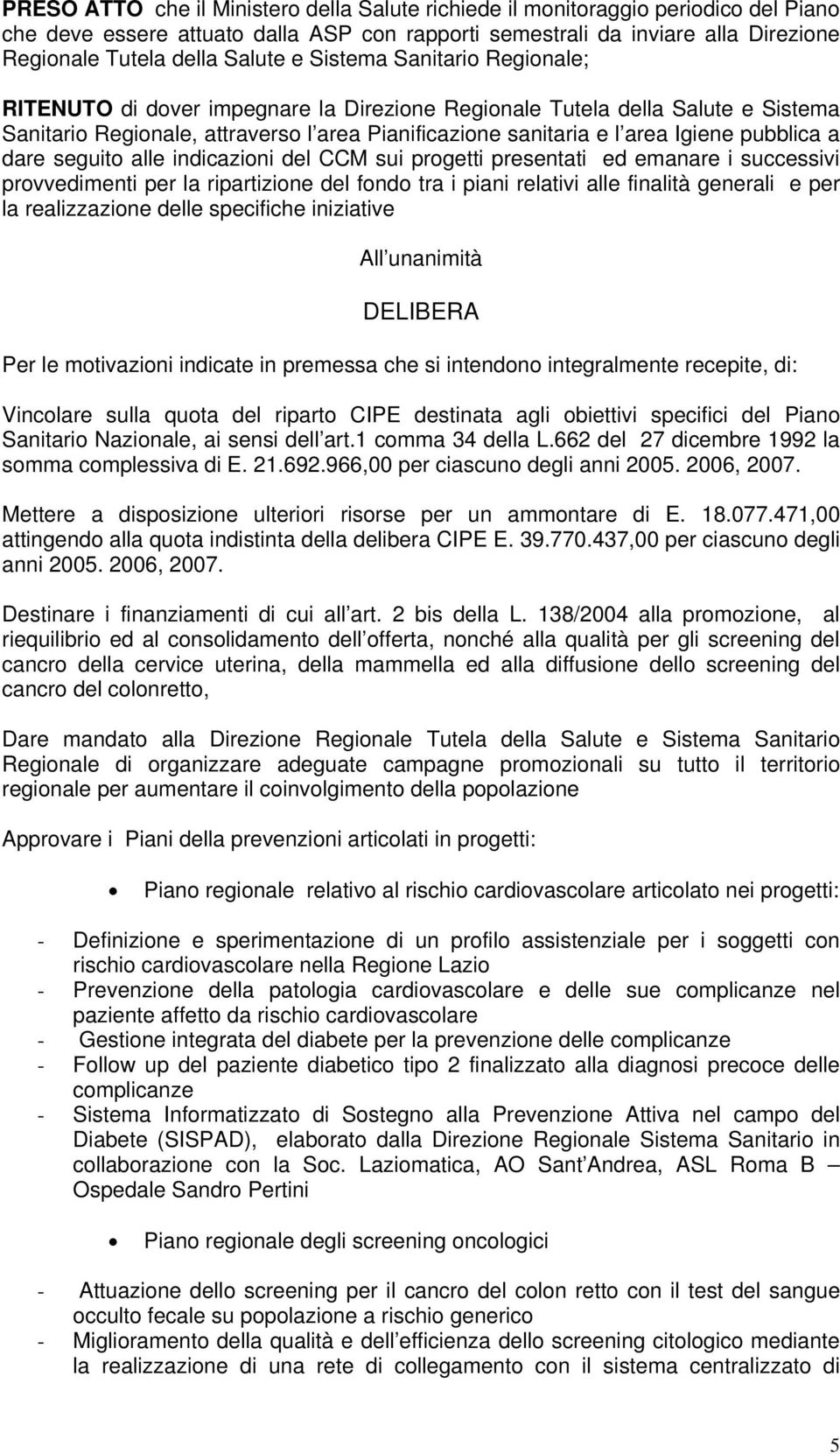 pubblica a dare seguito alle indicazioni del CCM sui progetti presentati ed emanare i successivi provvedimenti per la ripartizione del fondo tra i piani relativi alle finalità generali e per la