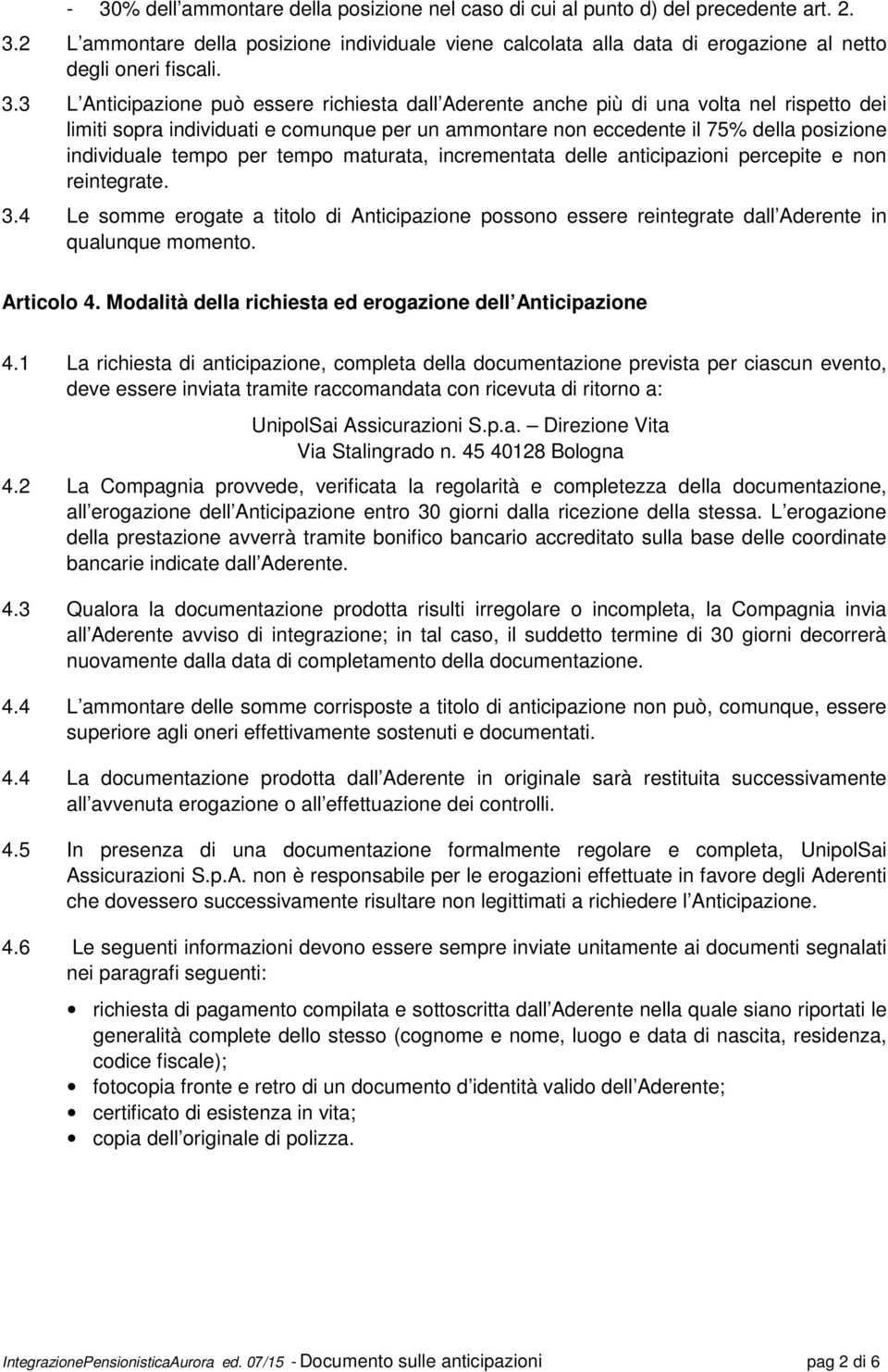 tempo per tempo maturata, incrementata delle anticipazioni percepite e non reintegrate. 3.4 Le somme erogate a titolo di Anticipazione possono essere reintegrate dall Aderente in qualunque momento.