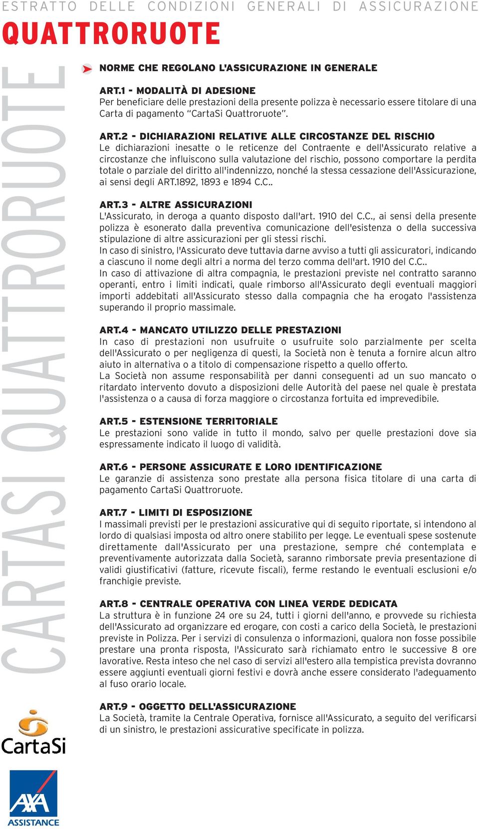 2 - DICHIARAZIONI RELATIVE ALLE CIRCOSTANZE DEL RISCHIO Le dichiarazioni inesatte o le reticenze del Contraente e dell'assicurato relative a circostanze che influiscono sulla valutazione del rischio,