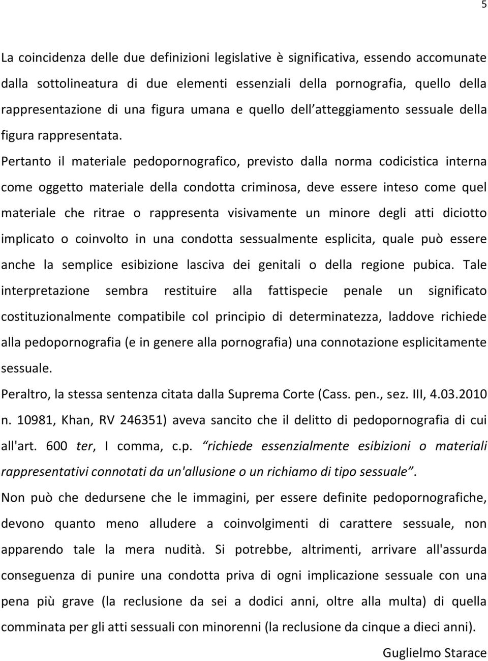 Pertanto il materiale pedopornografico, previsto dalla norma codicistica interna come oggetto materiale della condotta criminosa, deve essere inteso come quel materiale che ritrae o rappresenta