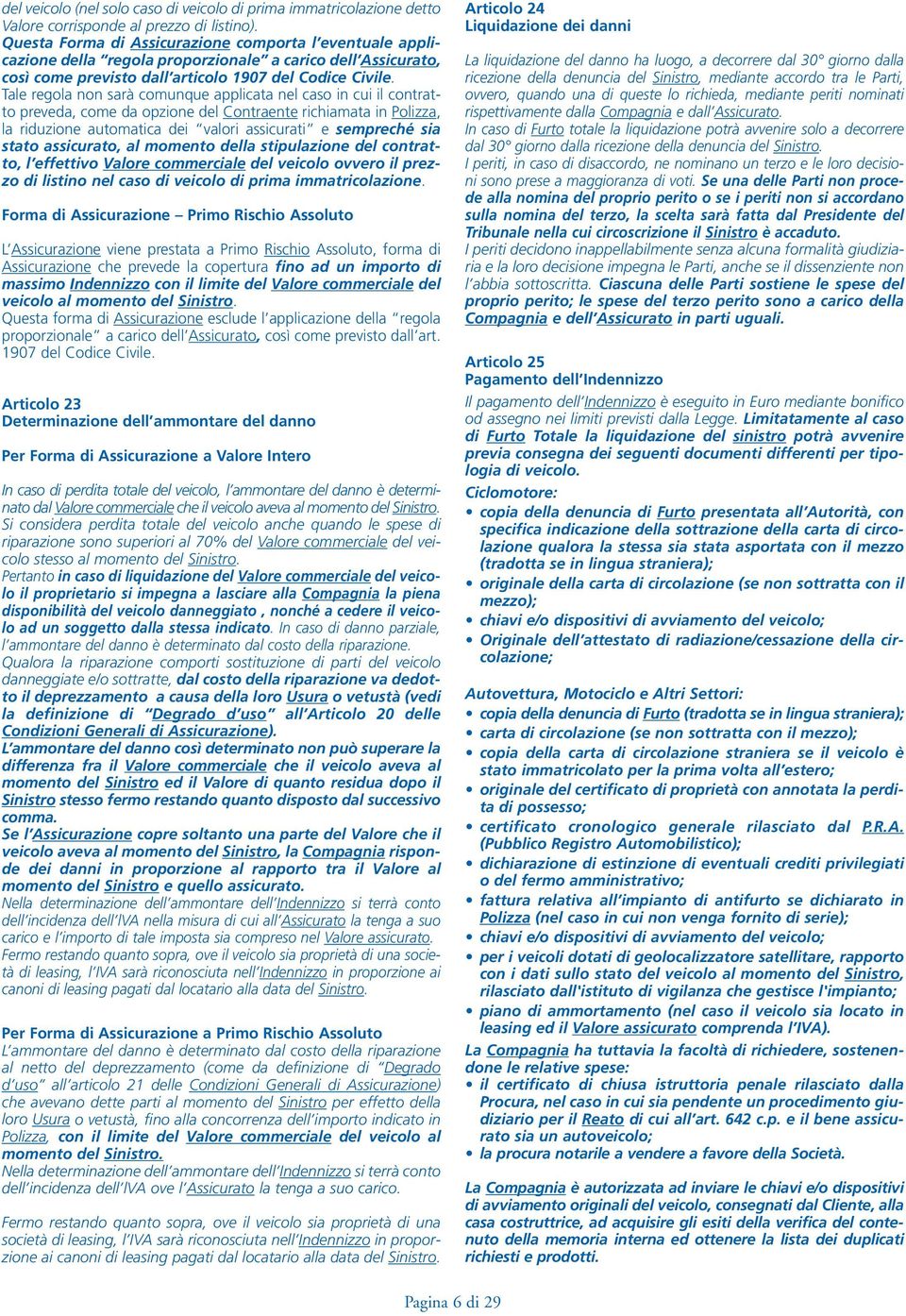 Tale regola non sarà comunque applicata nel caso in cui il contratto preveda, come da opzione del Contraente richiamata in Polizza, la riduzione automatica dei valori assicurati e sempreché sia stato