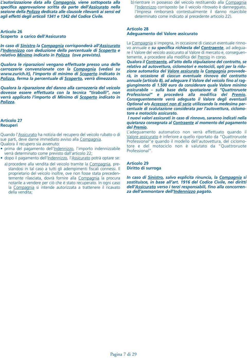 b) rientrare in possesso del veicolo restituendo alla Compagnia l Indennizzo corrisposto (se il veicolo ritrovato è danneggiato, l Impresa rimborserà contestualmente il danno risarcibile determinato