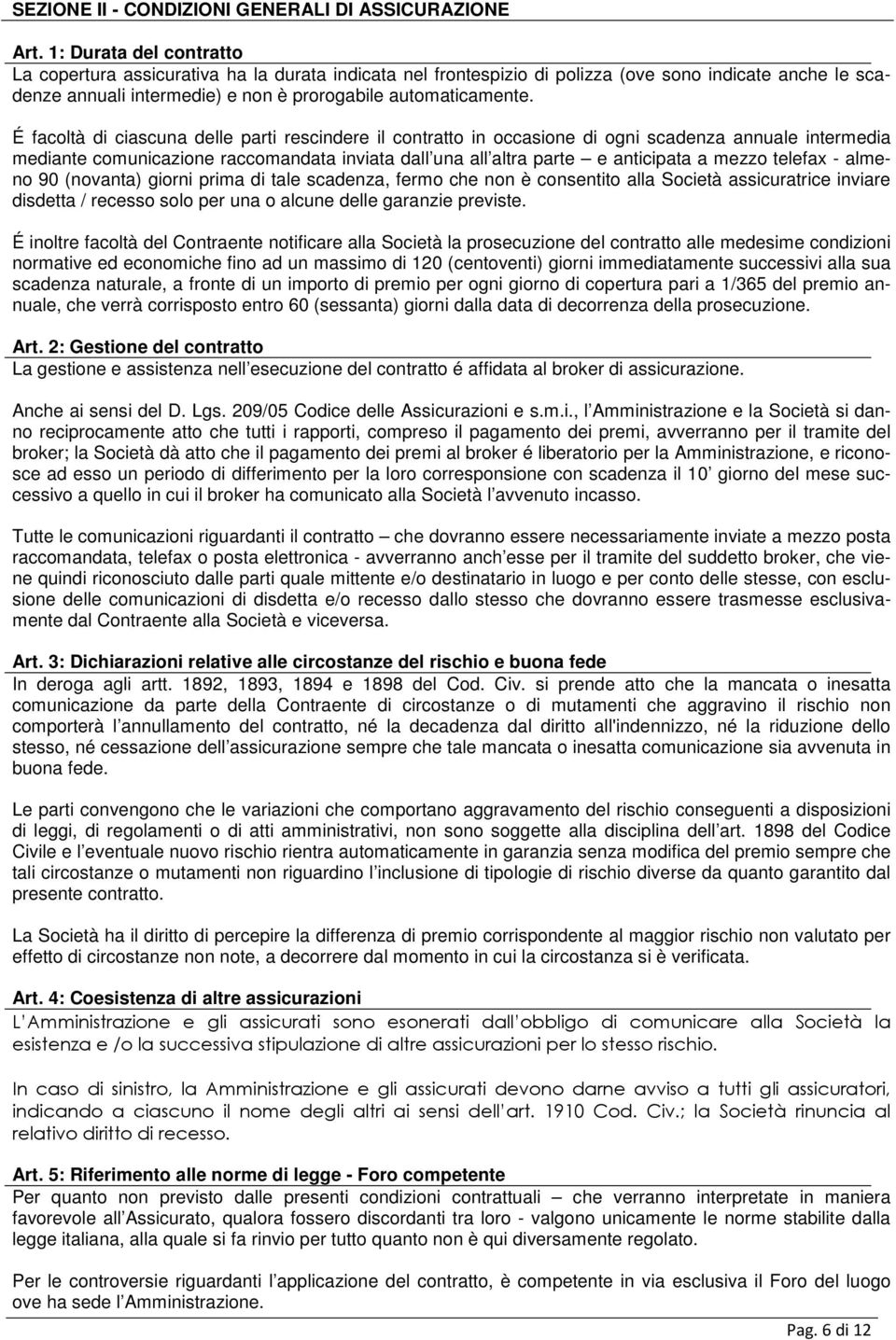 É facoltà di ciascuna delle parti rescindere il contratto in occasione di ogni scadenza annuale intermedia mediante comunicazione raccomandata inviata dall una all altra parte e anticipata a mezzo