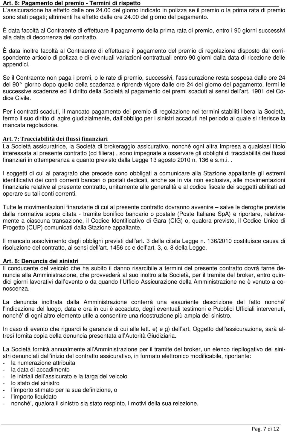 È data facoltà al Contraente di effettuare il pagamento della prima rata di premio, entro i 90 giorni successivi alla data di decorrenza del contratto.