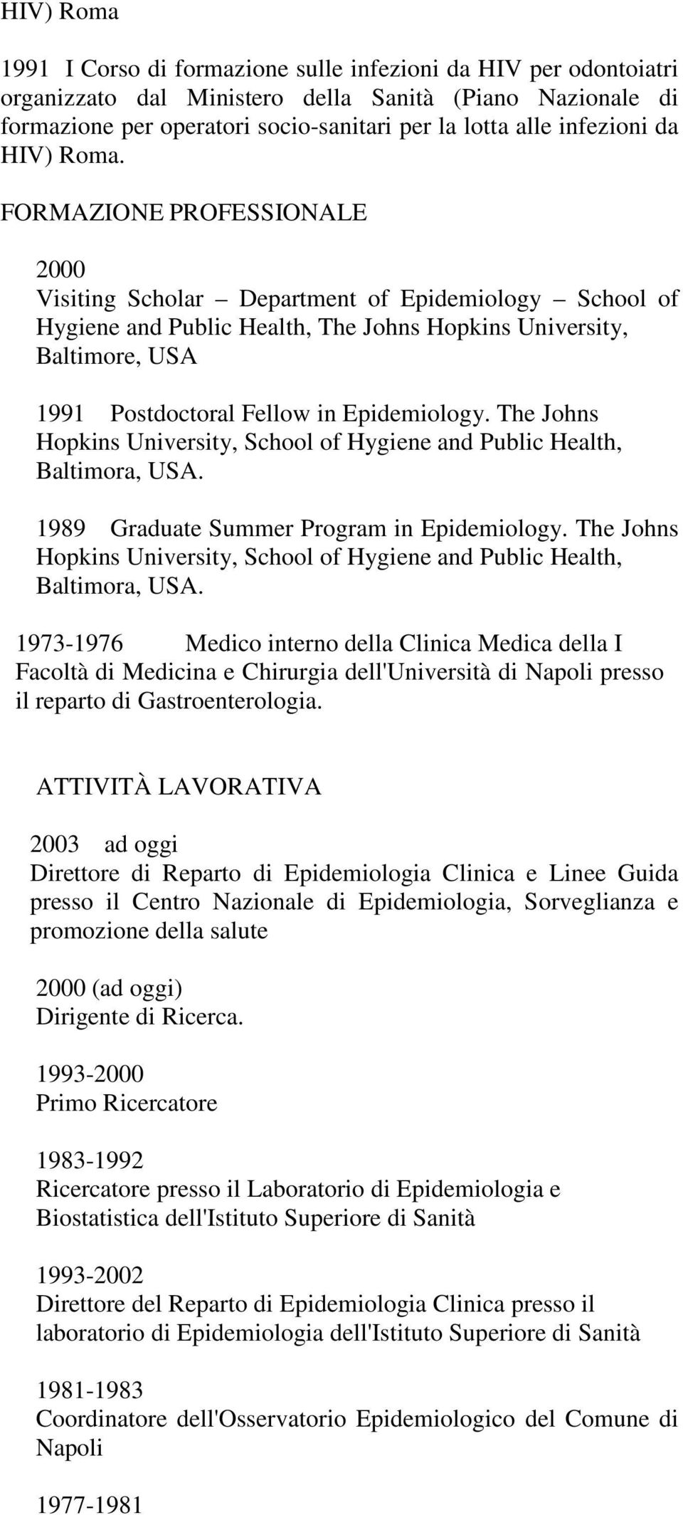 FORMAZIONE PROFESSIONALE 2000 Visiting Scholar Department of Epidemiology School of Hygiene and Public Health, The Johns Hopkins University, Baltimore, USA 1991 Postdoctoral Fellow in Epidemiology.