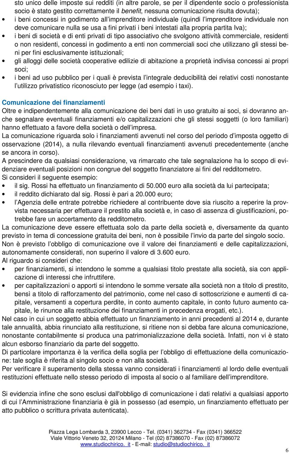 di enti privati di tipo associativo che svolgono attività commerciale, residenti o non residenti, concessi in godimento a enti non commerciali soci che utilizzano gli stessi beni per fini