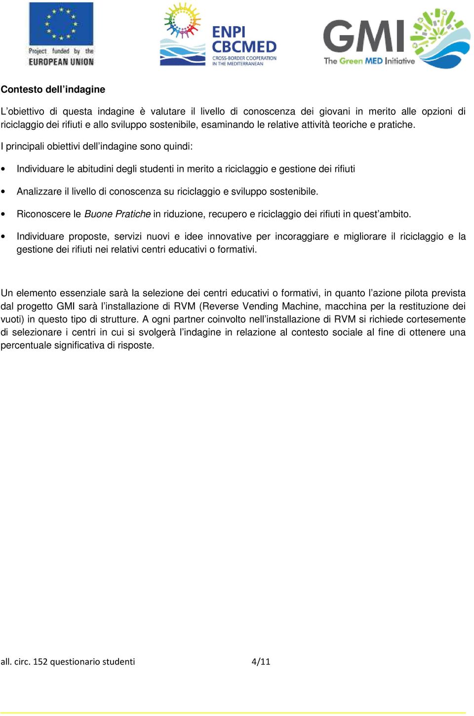 I principali obiettivi dell indagine sono quindi: Individuare le abitudini degli studenti in merito a riciclaggio e gestione dei rifiuti Analizzare il livello di conoscenza su riciclaggio e sviluppo