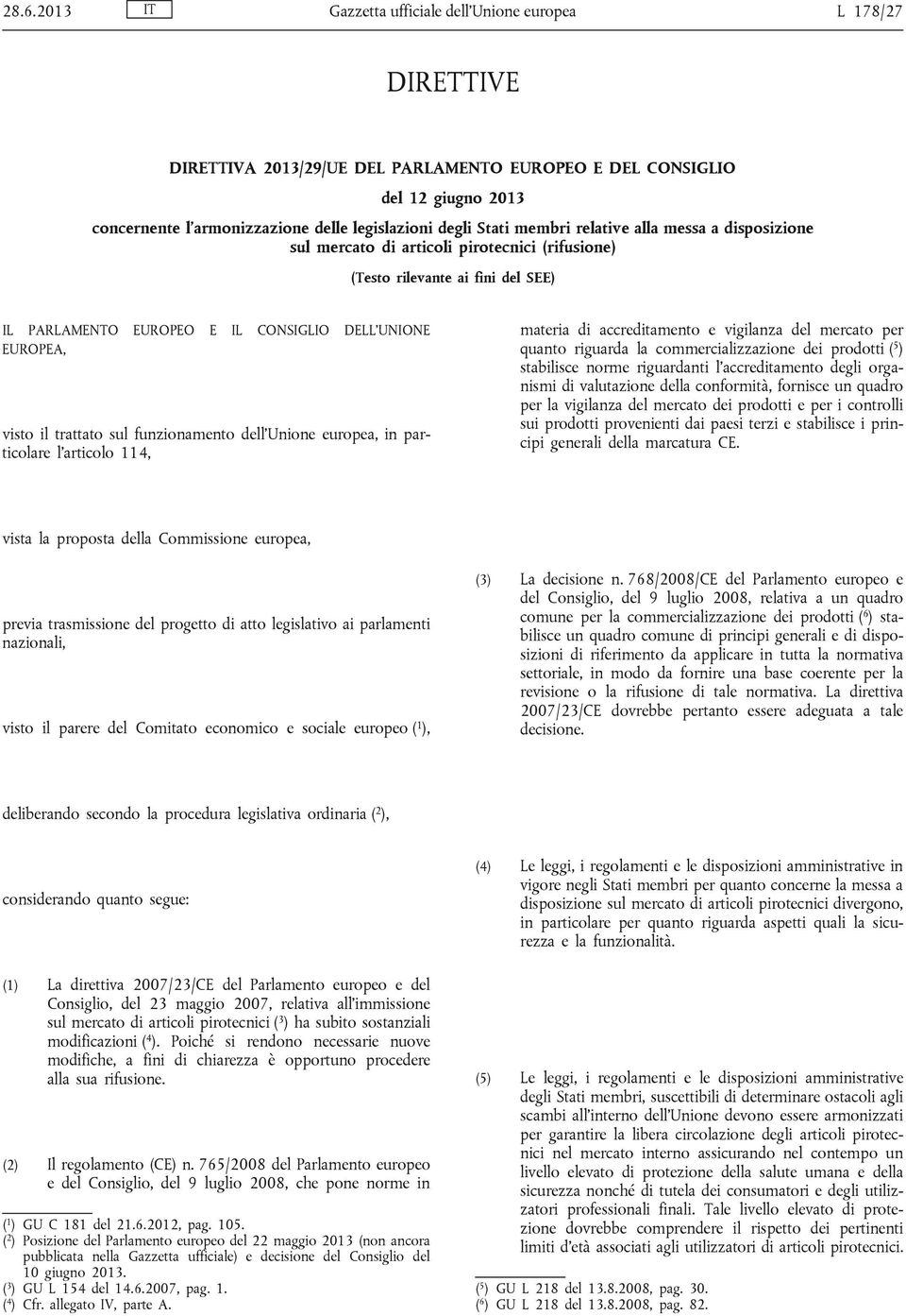 il trattato sul funzionamento dell Unione europea, in particolare l articolo 114, materia di accreditamento e vigilanza del mercato per quanto riguarda la commercializzazione dei prodotti ( 5 )