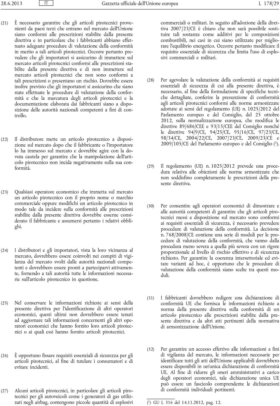 Occorre pertanto prevedere che gli importatori si assicurino di immettere sul mercato articoli pirotecnici conformi alle prescrizioni stabilite dalla presente direttiva e di non immettere sul mercato