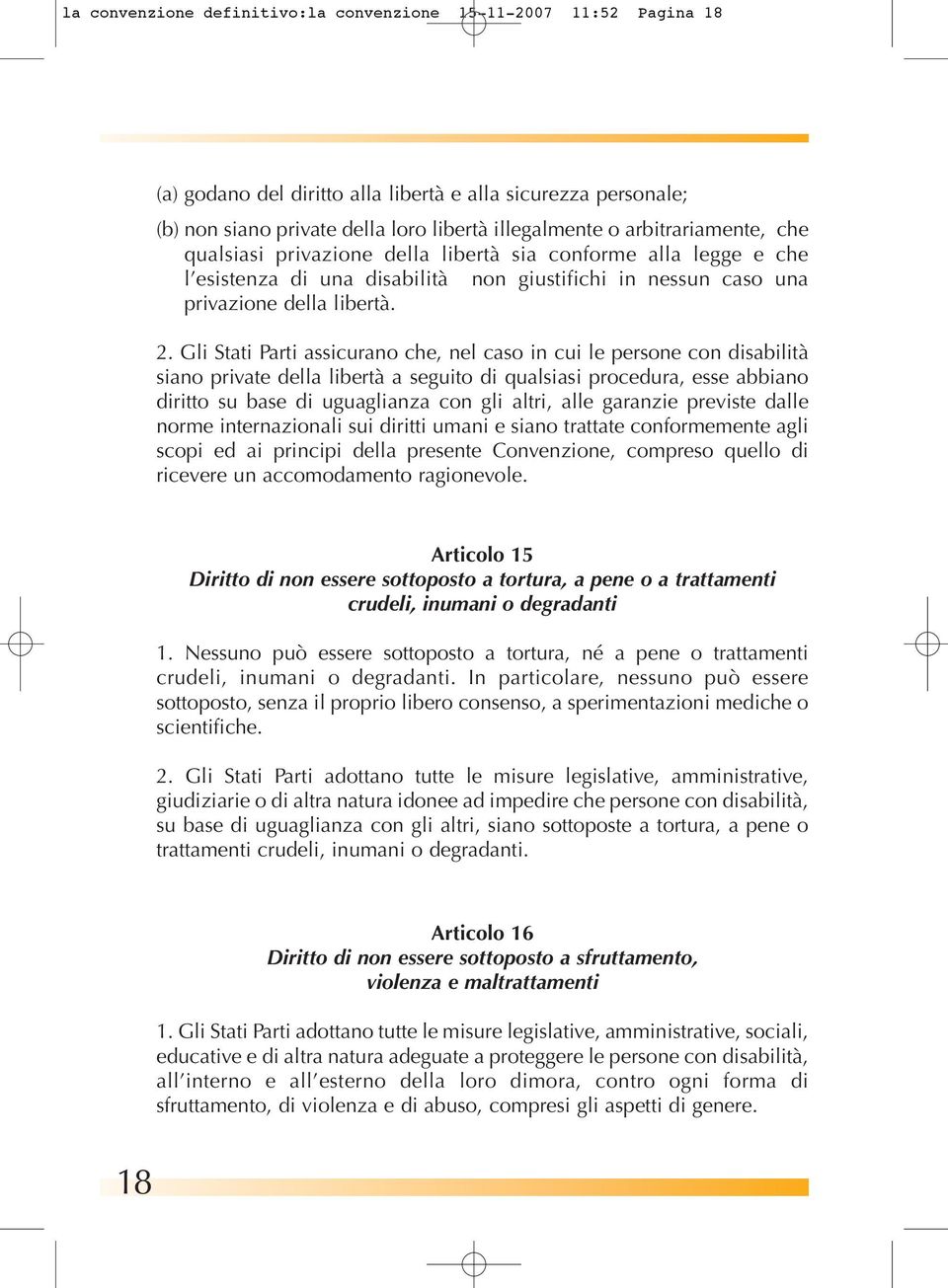 Gli Stati Parti assicurano che, nel caso in cui le persone con disabilità siano private della libertà a seguito di qualsiasi procedura, esse abbiano diritto su base di uguaglianza con gli altri, alle