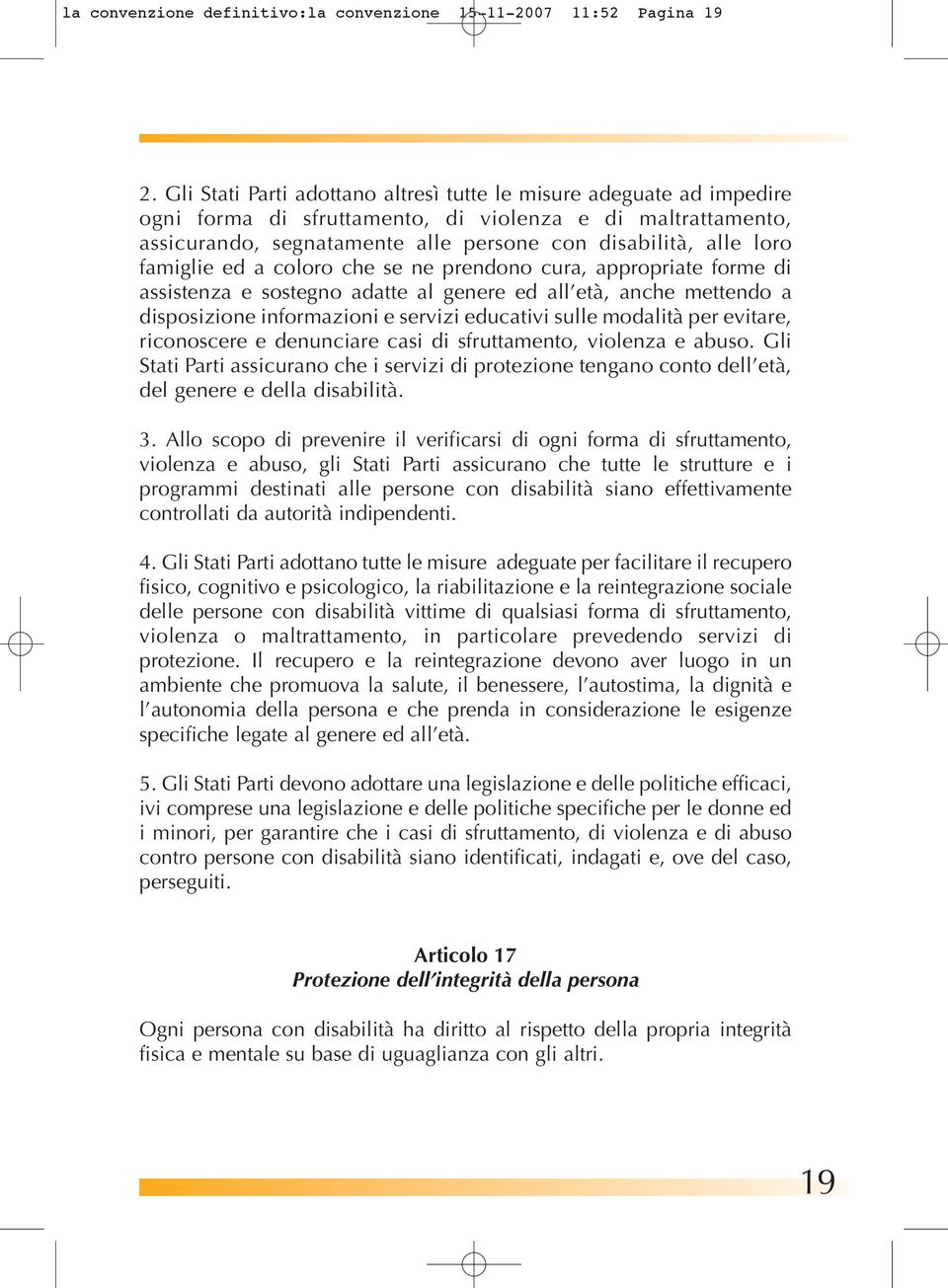 famiglie ed a coloro che se ne prendono cura, appropriate forme di assistenza e sostegno adatte al genere ed all età, anche mettendo a disposizione informazioni e servizi educativi sulle modalità per