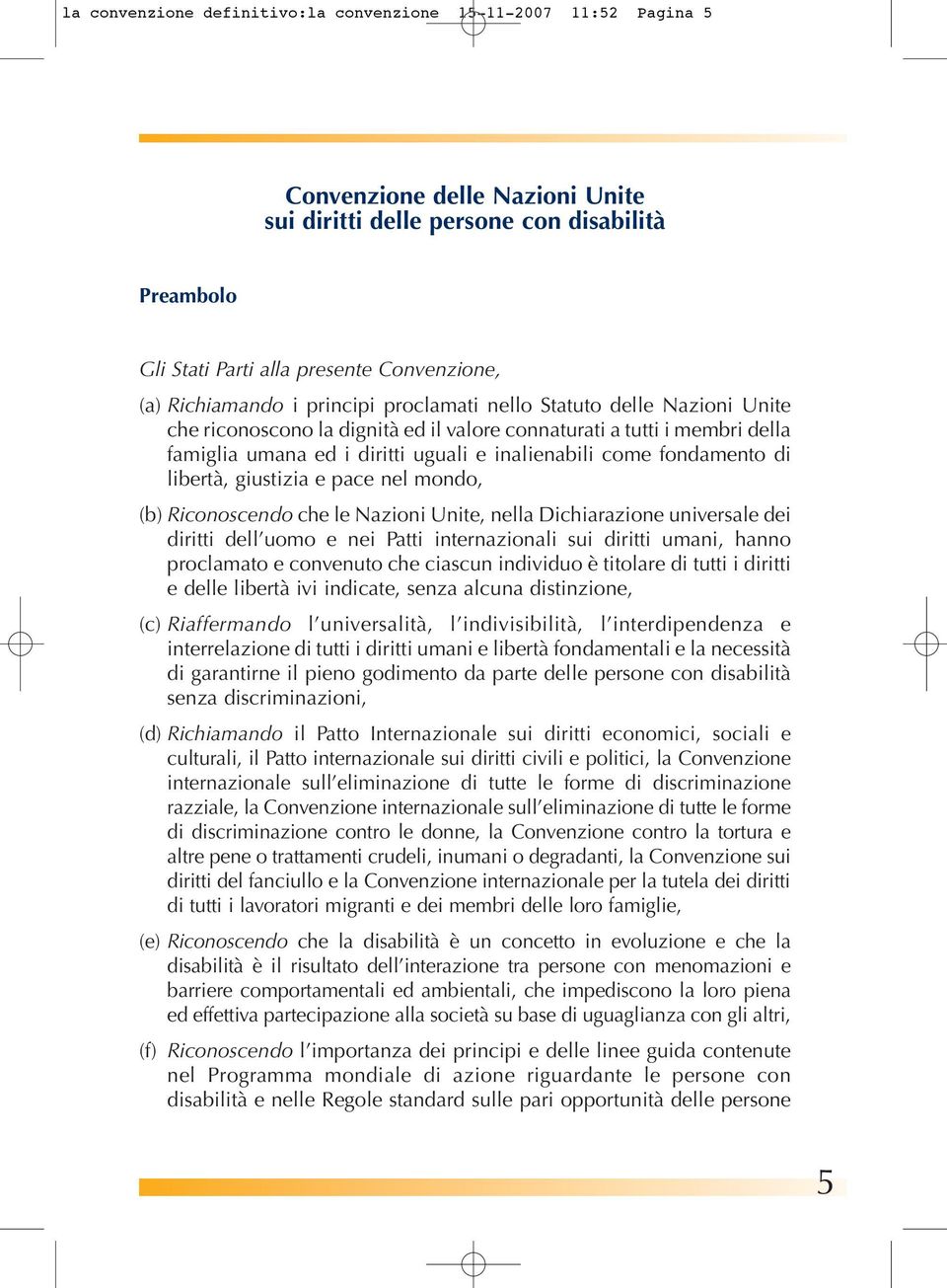 fondamento di libertà, giustizia e pace nel mondo, (b) Riconoscendo che le Nazioni Unite, nella Dichiarazione universale dei diritti dell uomo e nei Patti internazionali sui diritti umani, hanno