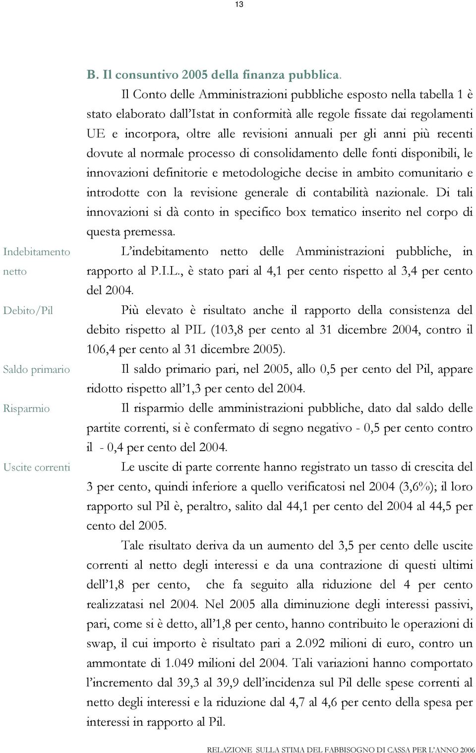 anni più recenti dovute al normale processo di consolidamento delle fonti disponibili, le innovazioni definitorie e metodologiche decise in ambito comunitario e introdotte con la revisione generale