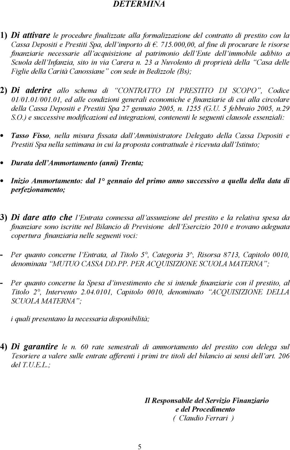 23 a Nuvolento di proprietà della Casa delle Figlie della Carità Canossiane con sede in Bedizzole (Bs); 2) Di aderire allo schema di CONTRATTO DI PRESTITO DI SCOPO, Codice 01/01.01/001.