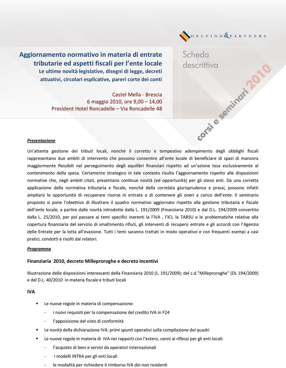 Certamente strategico in tale contesto risulta l aggiornamento rispetto alle disposizioni normative che, negli ambiti citati, presentano continue novità (ed opportunità) per gli stessi enti.