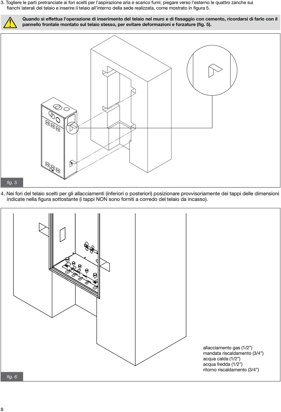 Quando si effettua l operazione di inserimento del telaio nel muro e di fissaggio con cemento, ricordarsi di farlo con il pannello frontale montato sul telaio stesso, per evitare deformazioni e