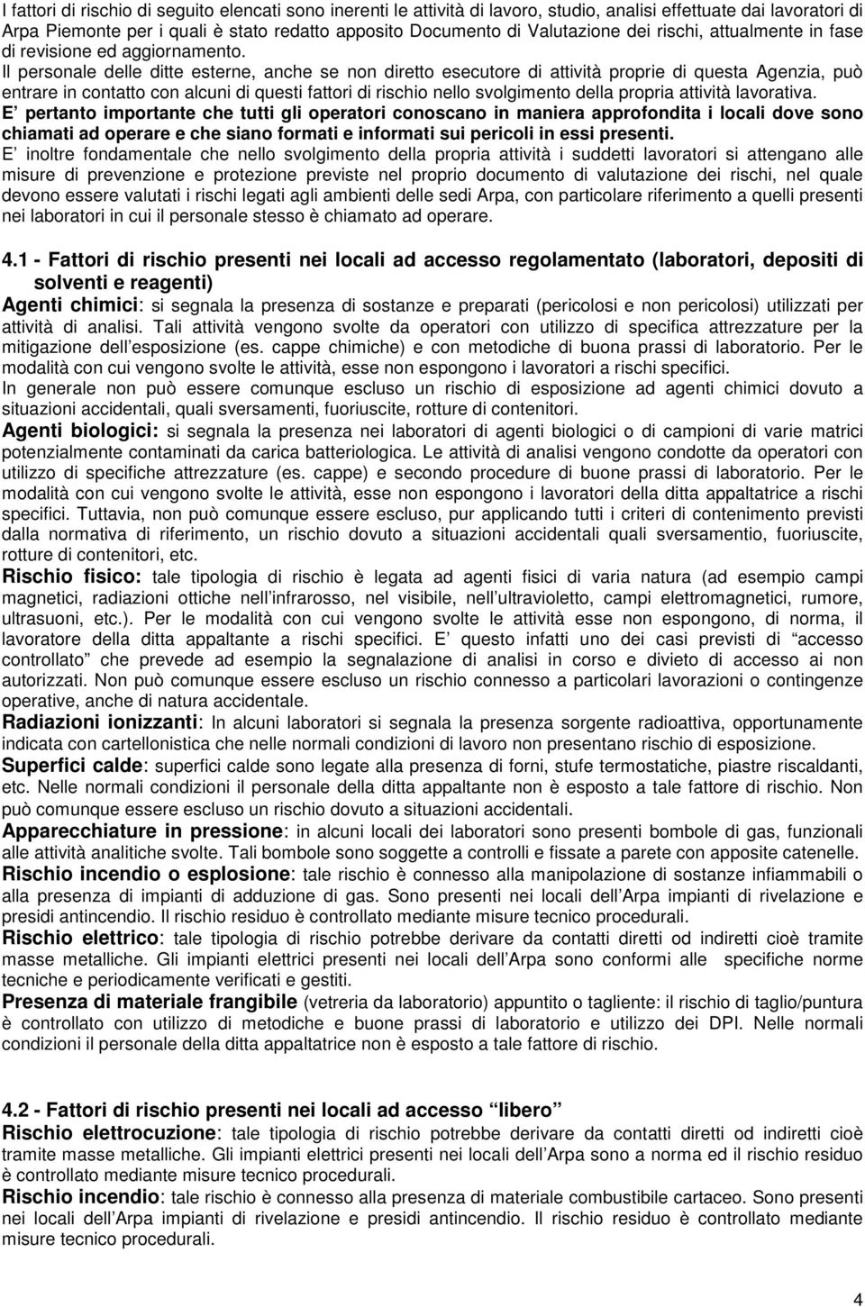 Il personale delle ditte esterne, anche se non diretto esecutore di attività proprie di questa Agenzia, può entrare in contatto con alcuni di questi fattori di rischio nello svolgimento della propria