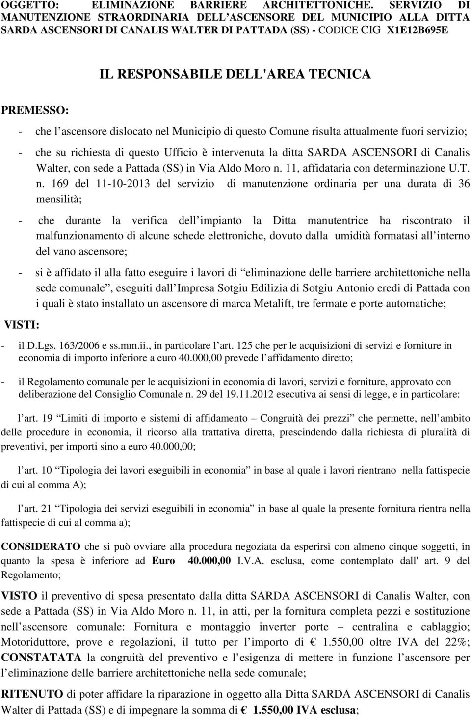 che l ascensore dislocato nel Municipio di questo Comune risulta attualmente fuori servizio; - che su richiesta di questo Ufficio è intervenuta la ditta SARDA ASCENSORI di Canalis Walter, con sede a