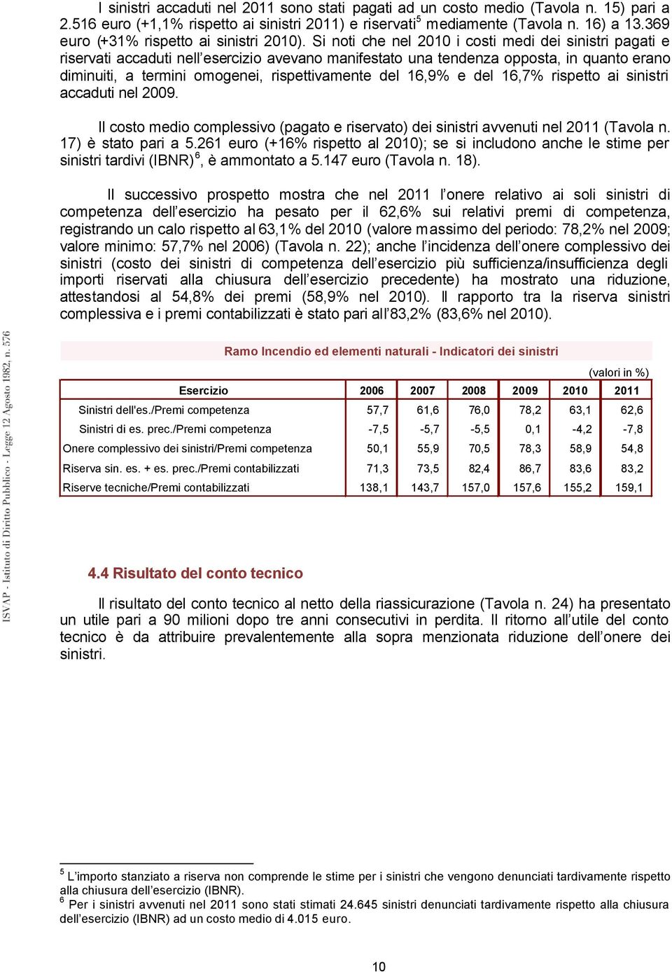 Si noti che nel 2010 i costi medi dei sinistri pagati e riservati accaduti nell esercizio avevano manifestato una tendenza opposta, in quanto erano diminuiti, a termini omogenei, rispettivamente del