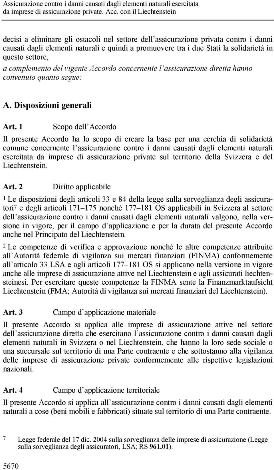 1 Scopo dell Accordo Il presente Accordo ha lo scopo di creare la base per una cerchia di solidarietà comune concernente l assicurazione contro i danni causati dagli elementi naturali esercitata da