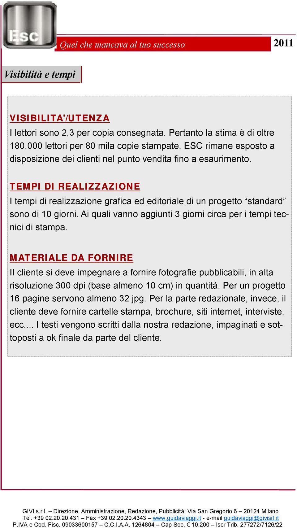 Ai quali vanno aggiunti 3 giorni circa per i tempi tecnici di stampa.