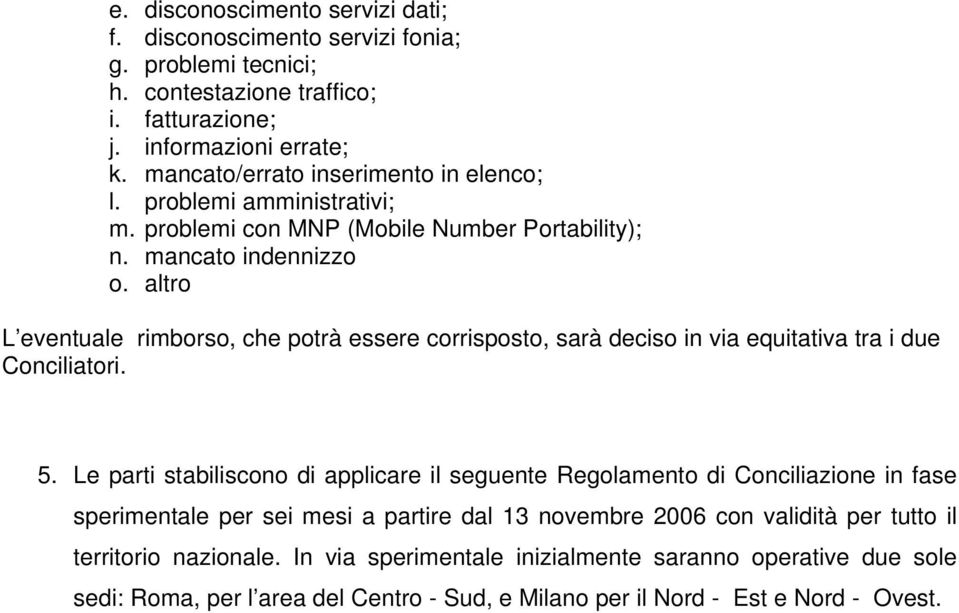 altro L eventuale rimborso, che potrà essere corrisposto, sarà deciso in via equitativa tra i due Conciliatori. 5.