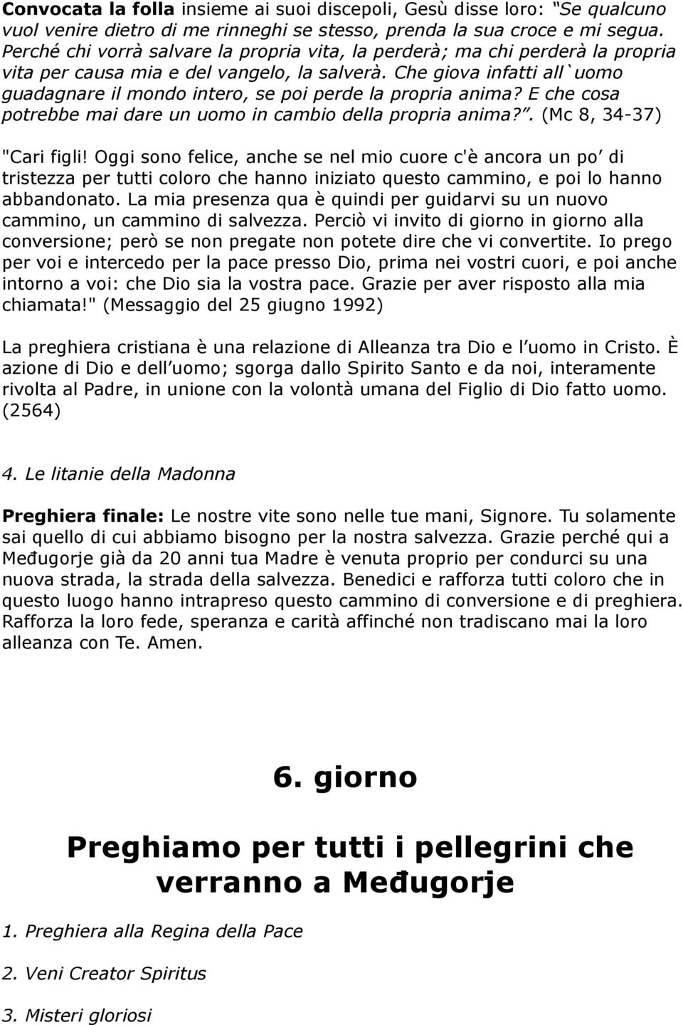 Che giova infatti all`uomo guadagnare il mondo intero, se poi perde la propria anima? E che cosa potrebbe mai dare un uomo in cambio della propria anima?. (Mc 8, 34-37) "Cari figli!