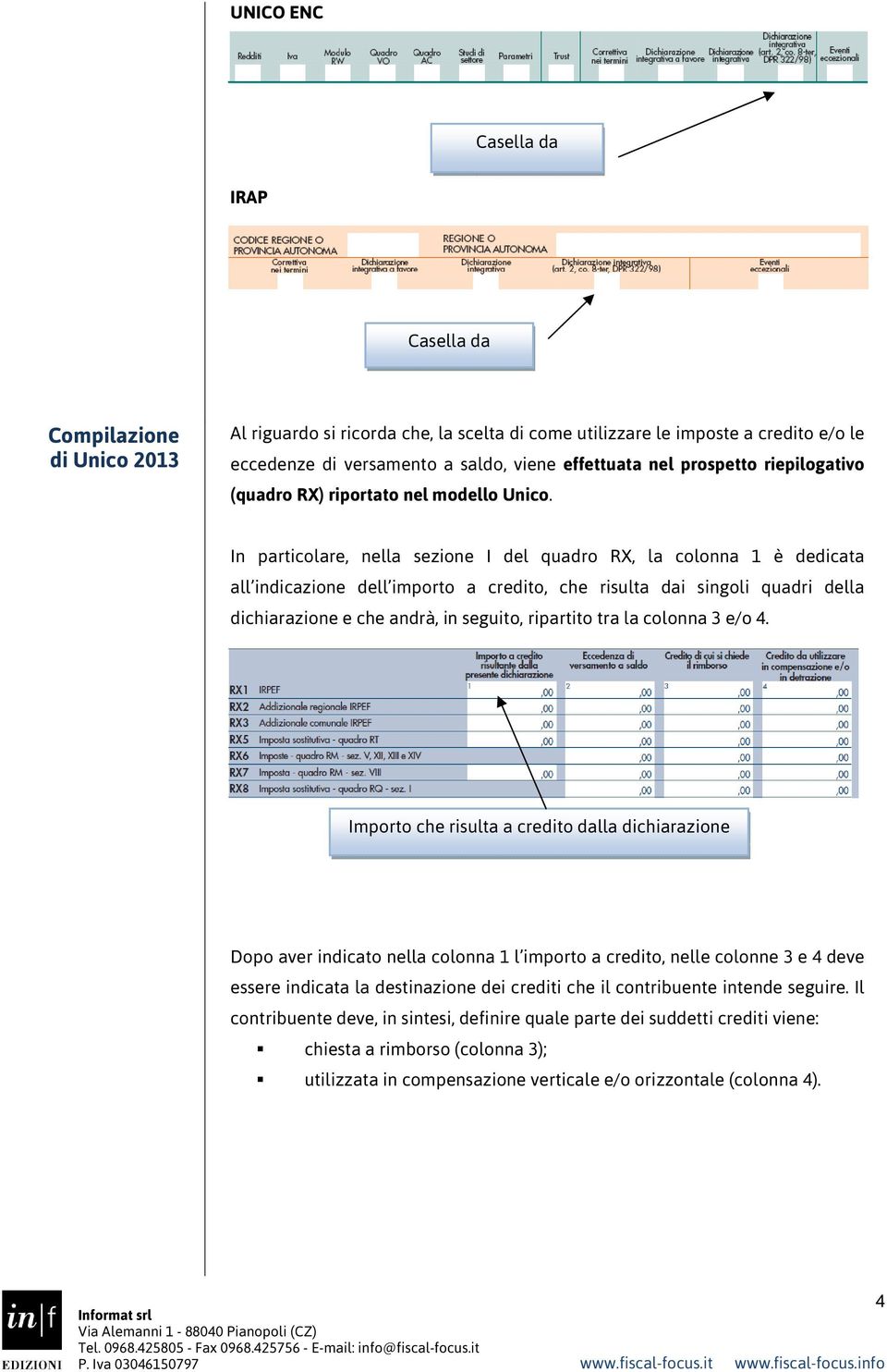 In particolare, nella sezione I del quadro RX, la colonna 1 è dedicata all indicazione dell importo a credito, che risulta dai singoli quadri della dichiarazione e che andrà, in seguito, ripartito