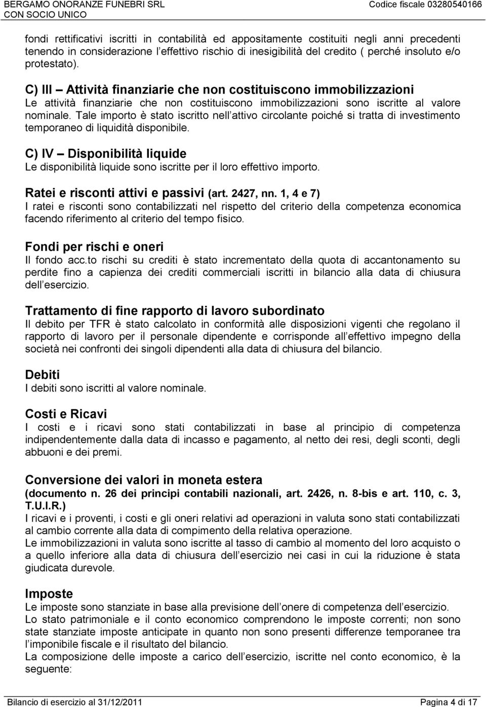 Tale importo è stato iscritto nell attivo circolante poiché si tratta di investimento temporaneo di liquidità disponibile.