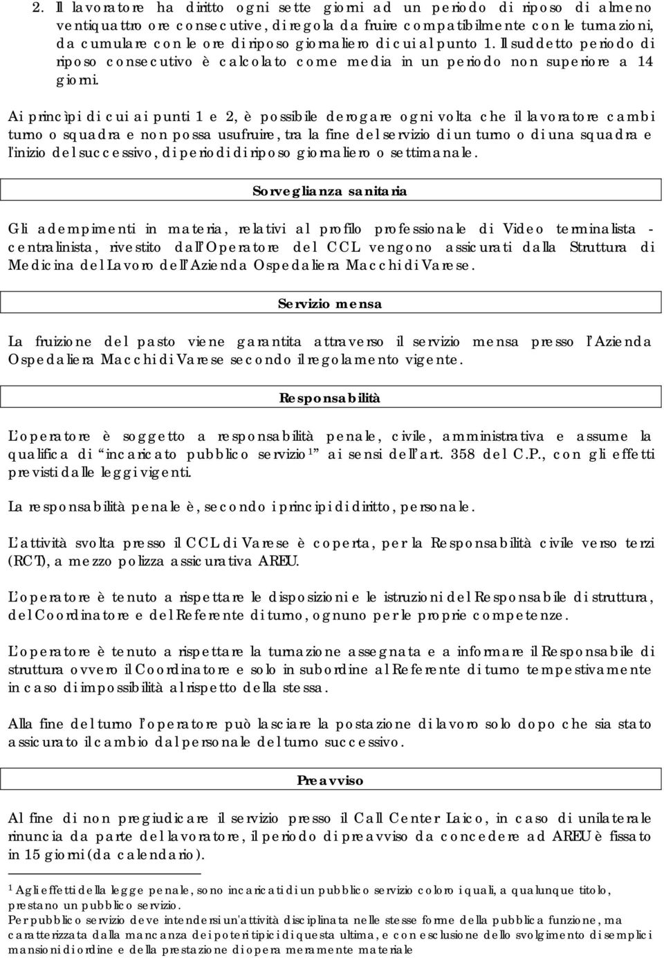 Ai princìpi di cui ai punti 1 e 2, è possibile derogare ogni volta che il lavoratore cambi turno o squadra e non possa usufruire, tra la fine del servizio di un turno o di una squadra e l'inizio del