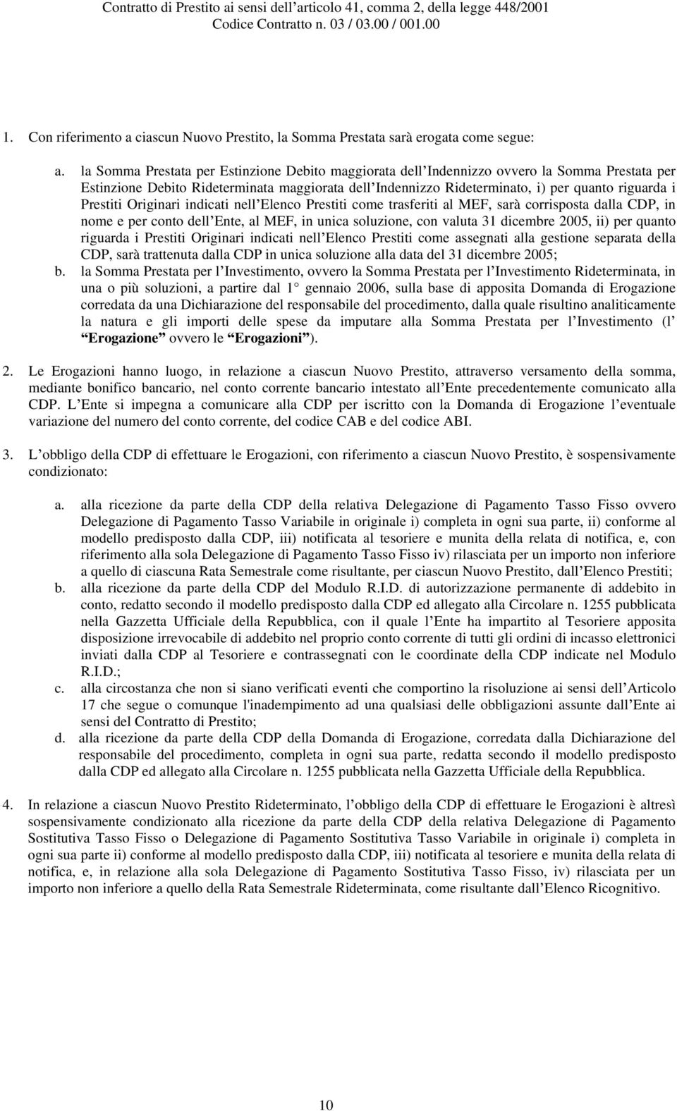 Prestiti Originari indicati nell Elenco Prestiti come trasferiti al MEF, sarà corrisposta dalla CDP, in nome e per conto dell Ente, al MEF, in unica soluzione, con valuta 31 dicembre 2005, ii) per