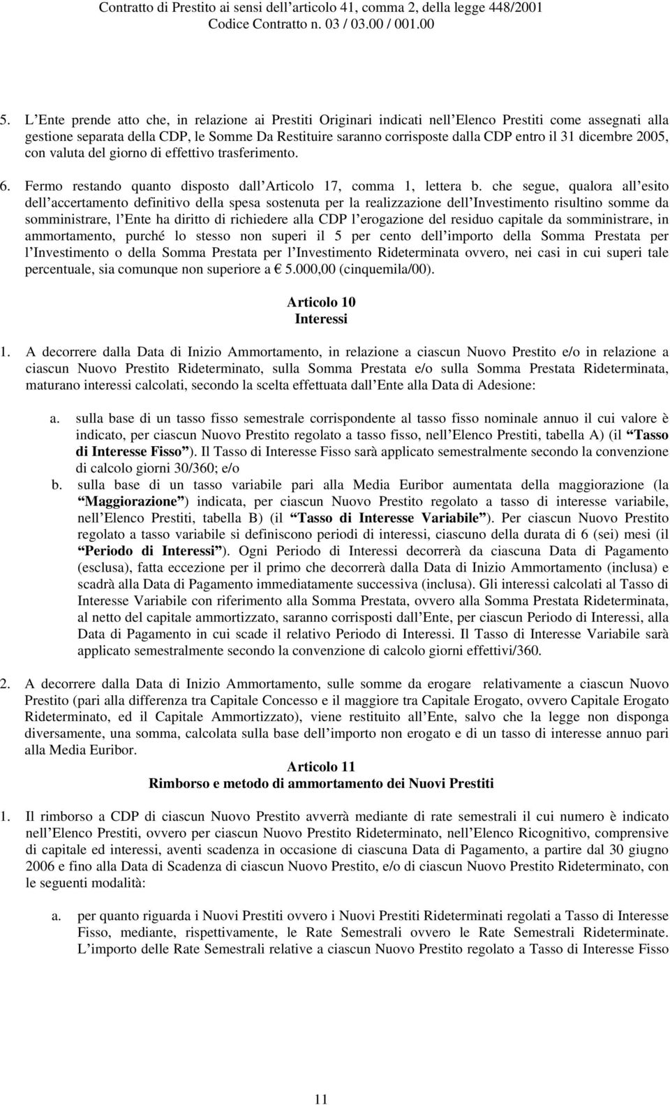 che segue, qualora all esito dell accertamento definitivo della spesa sostenuta per la realizzazione dell Investimento risultino somme da somministrare, l Ente ha diritto di richiedere alla CDP l