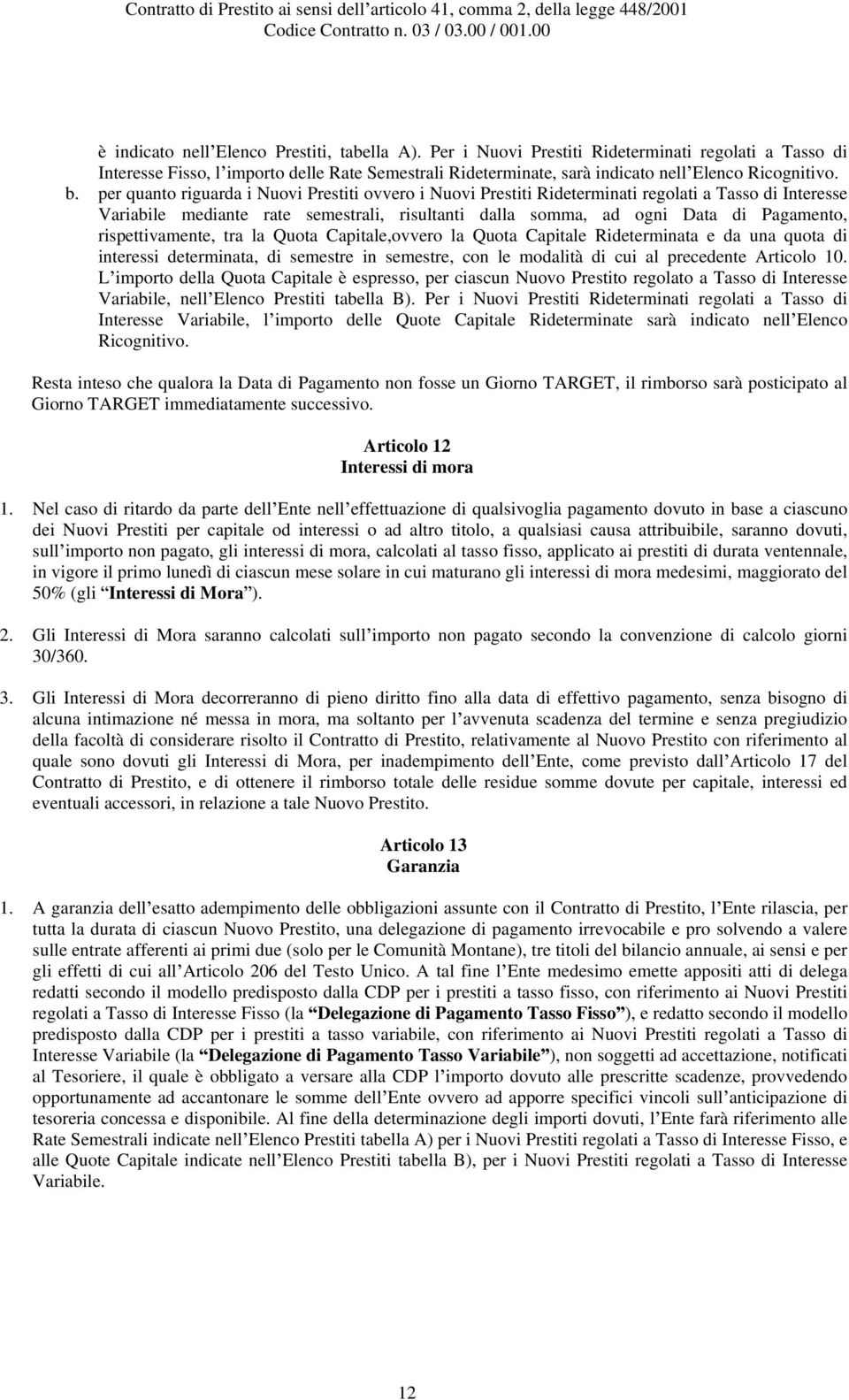 per quanto riguarda i Nuovi Prestiti ovvero i Nuovi Prestiti Rideterminati regolati a Tasso di Interesse Variabile mediante rate semestrali, risultanti dalla somma, ad ogni Data di Pagamento,