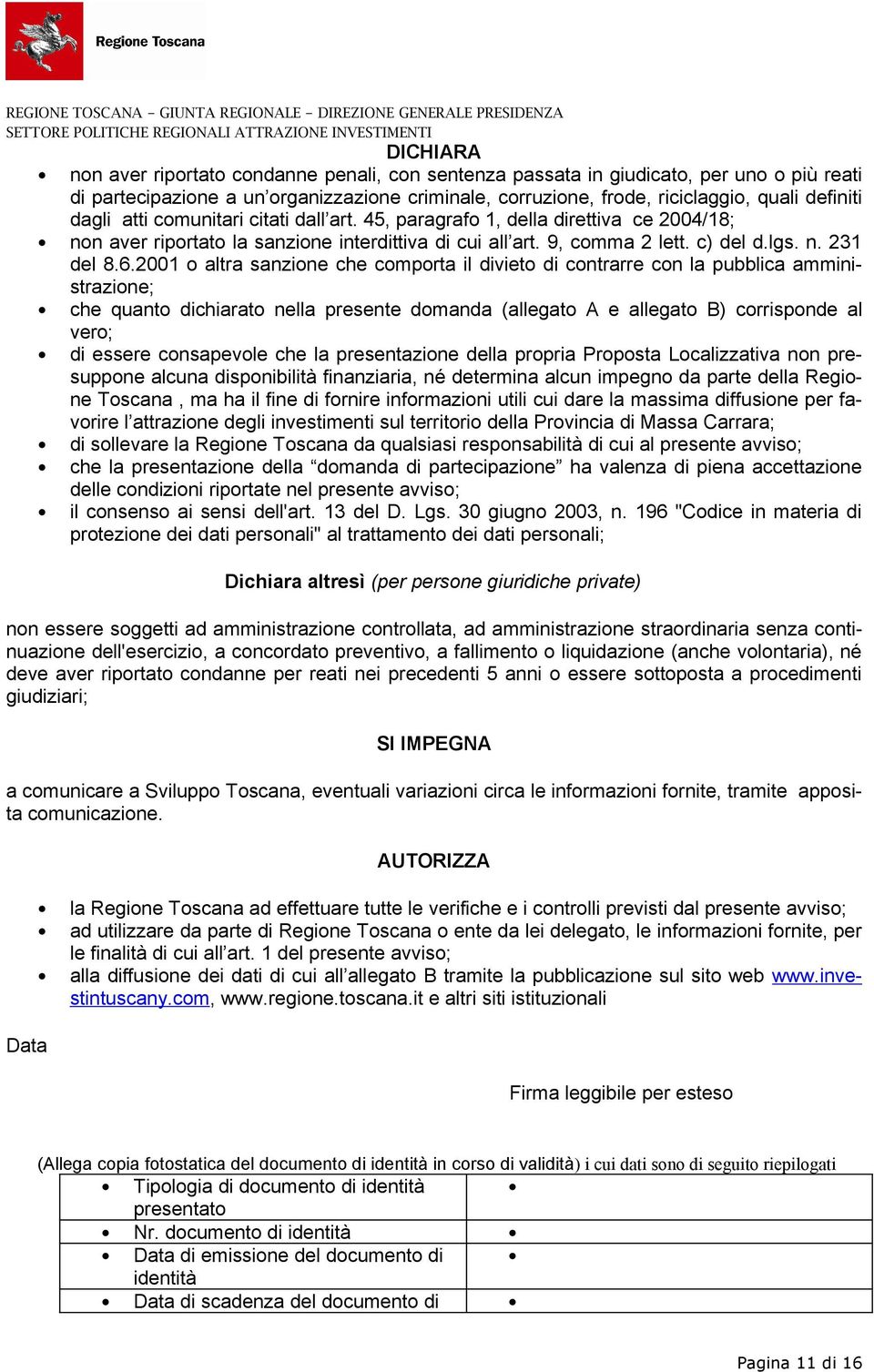 2001 o altra sanzione che comporta il divieto di contrarre con la pubblica amministrazione; che quanto dichiarato nella presente domanda (allegato A e allegato B) corrisponde al vero; di essere