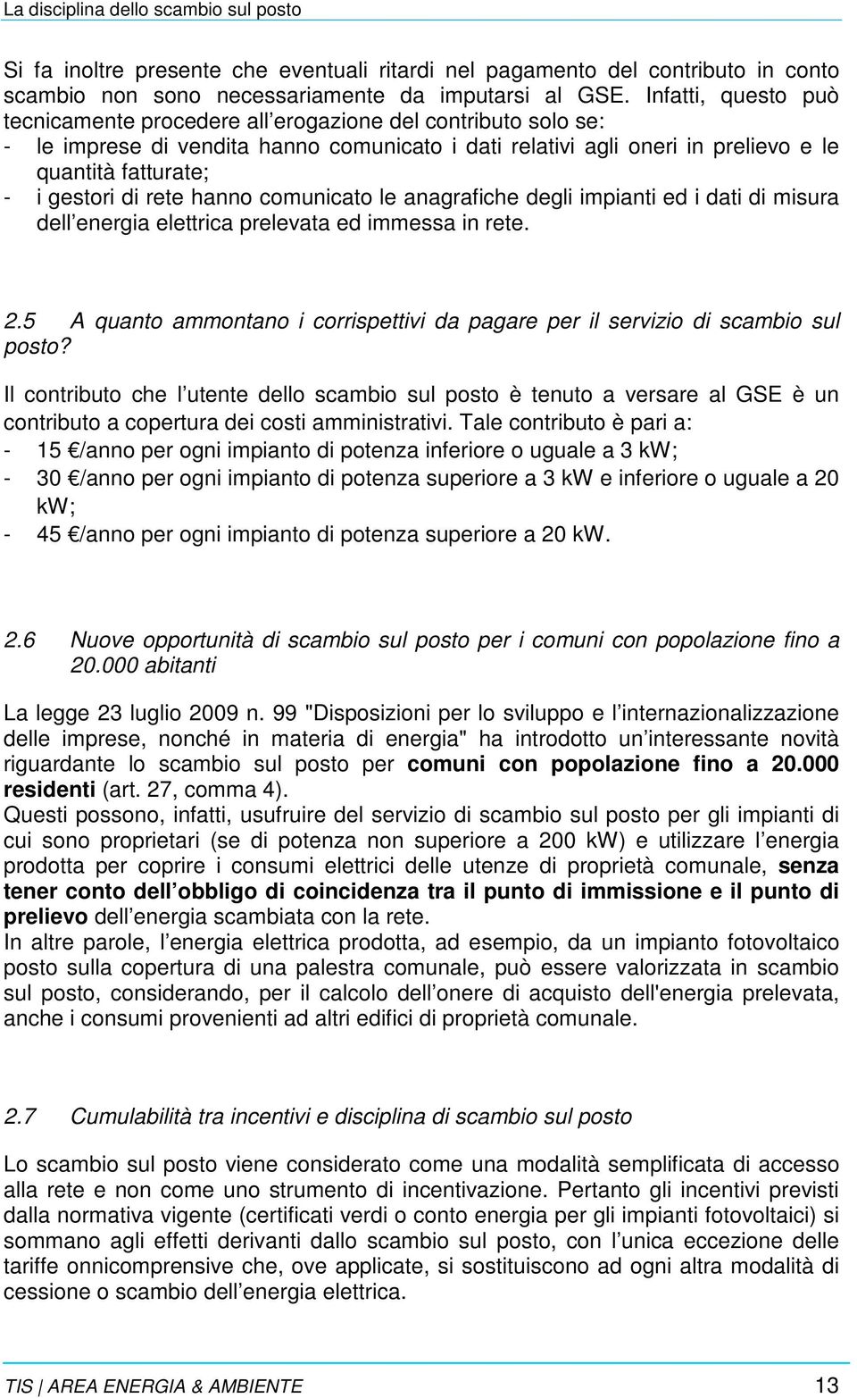 di rete hanno comunicato le anagrafiche degli impianti ed i dati di misura dell energia elettrica prelevata ed immessa in rete. 2.