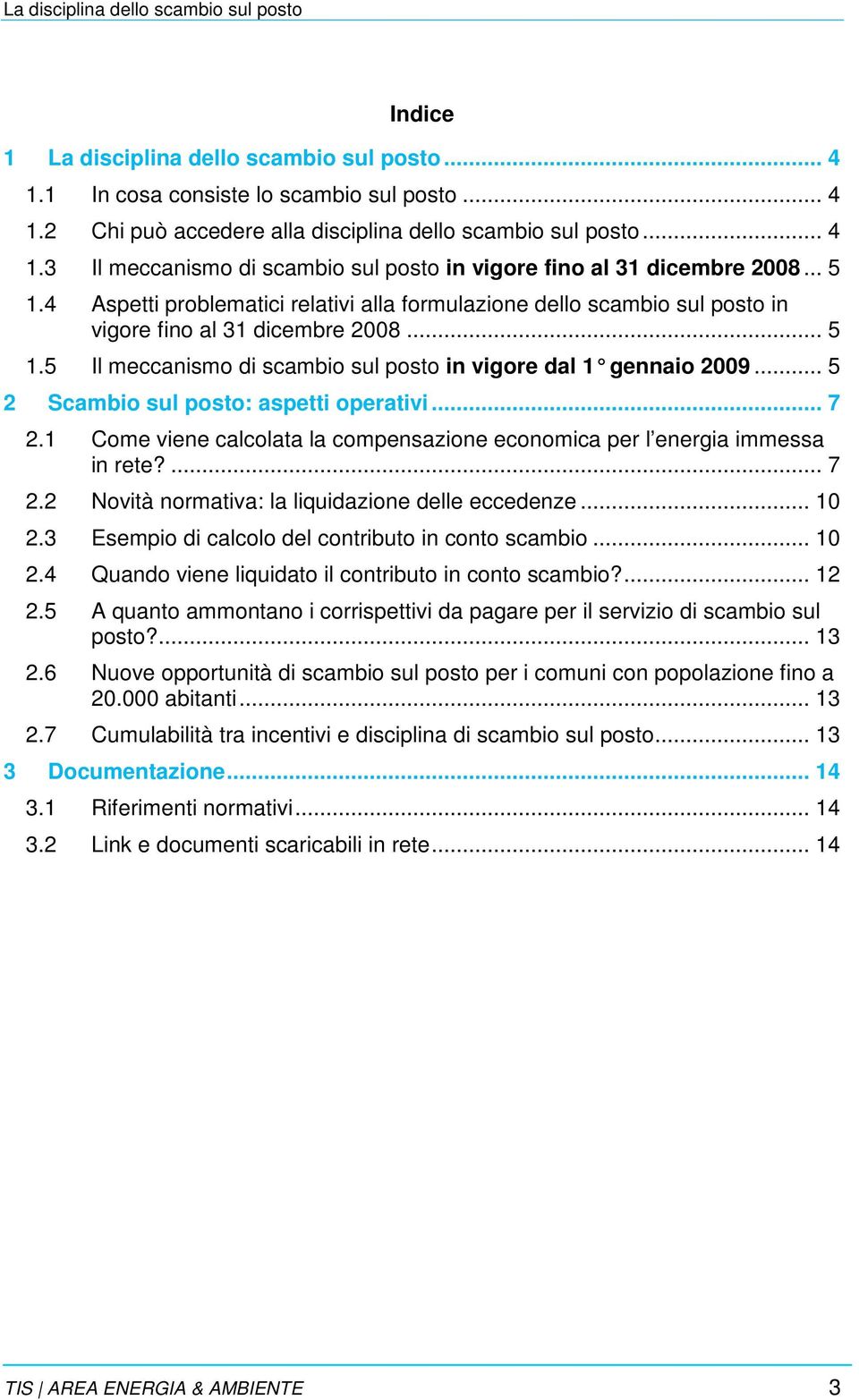 .. 5 2 Scambio sul posto: aspetti operativi... 7 2.1 Come viene calcolata la compensazione economica per l energia immessa in rete?... 7 2.2 Novità normativa: la liquidazione delle eccedenze... 10 2.