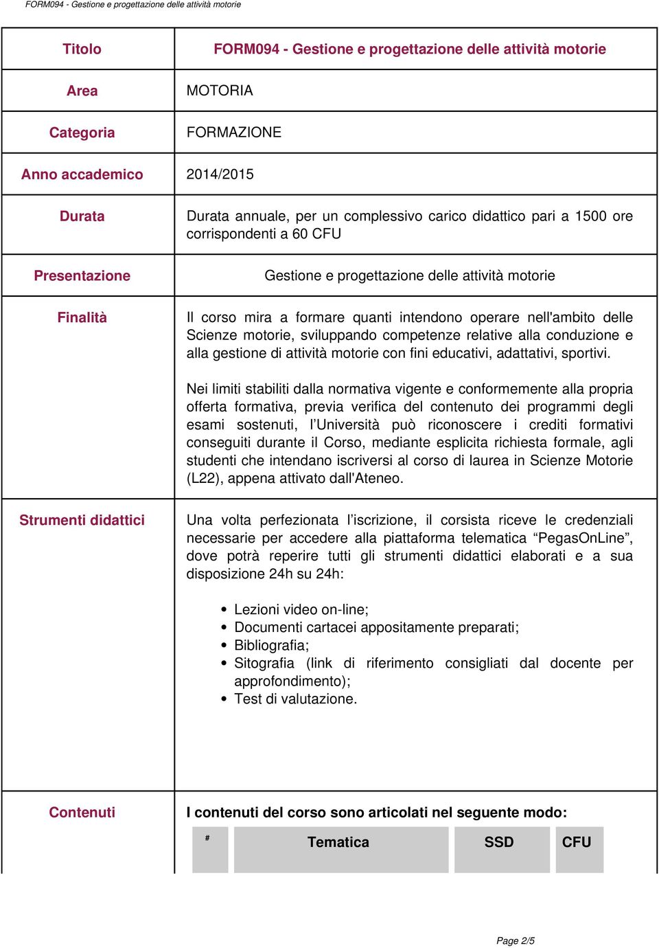 competenze relative alla conduzione e alla gestione di attività motorie con fini educativi, adattativi, sportivi.