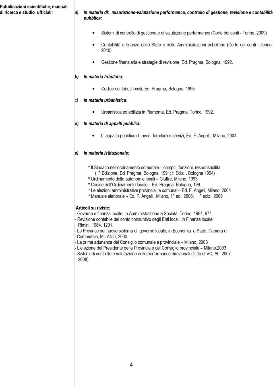 strategie di revisione, Ed. Pragma, Bologna, 199. b) In materia tributaria: Codice dei tributi locali, Ed. Pragma, Bologna, 1995. c) In materia urbanistica: Urbanistica ed edilizia in Piemonte, Ed.