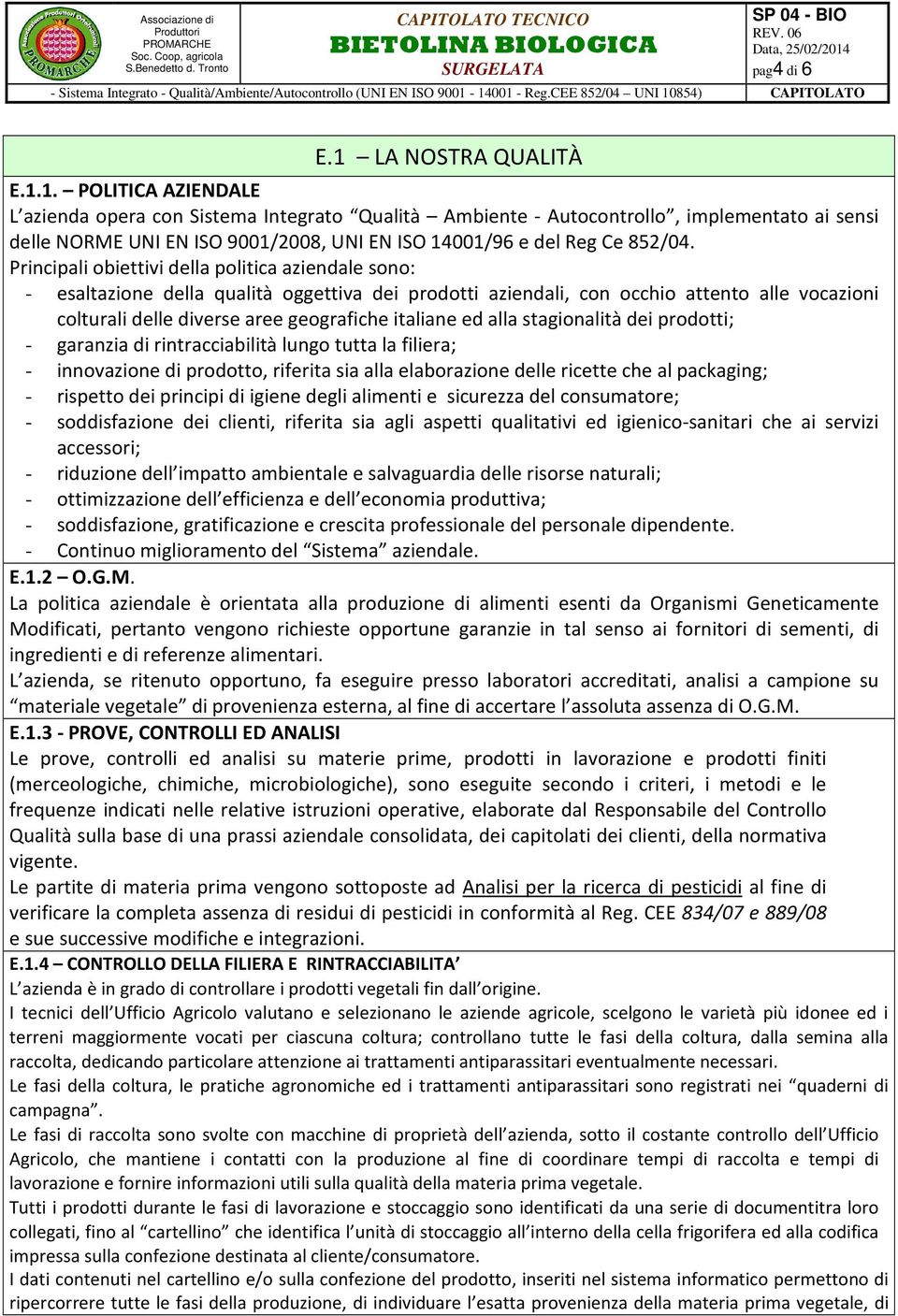 1. POLITICA AZIENDALE L azienda opera con Sistema Integrato Qualità Ambiente - Autocontrollo, implementato ai sensi delle NORME UNI EN ISO 9001/2008, UNI EN ISO 14001/96 e del Reg Ce 852/04.