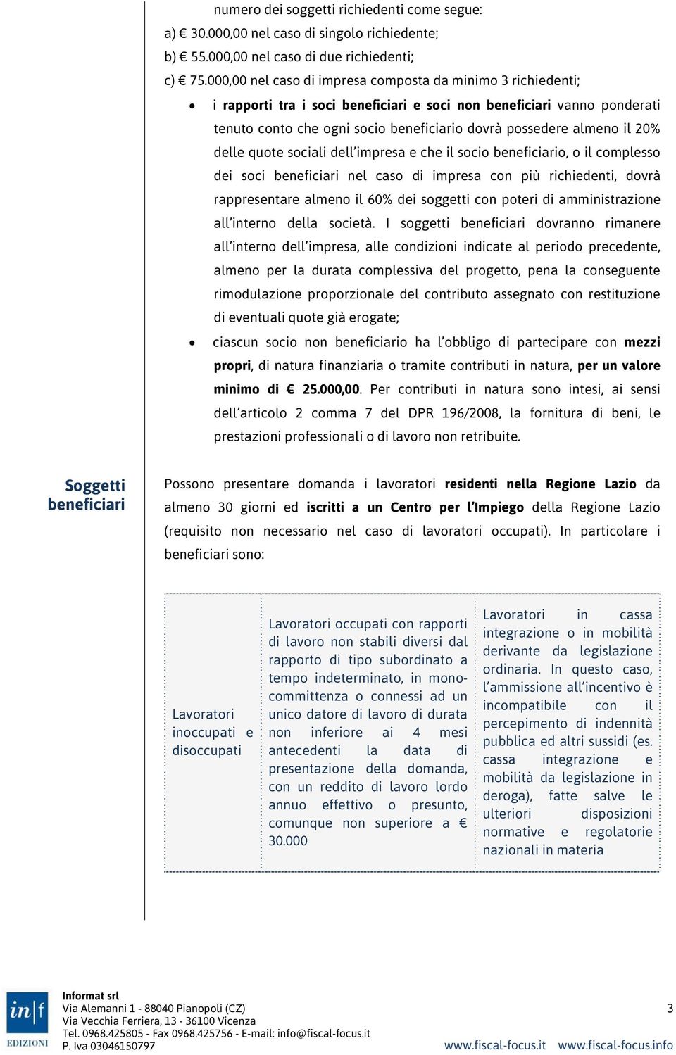 il 20% delle quote sociali dell impresa e che il socio beneficiario, o il complesso dei soci beneficiari nel caso di impresa con più richiedenti, dovrà rappresentare almeno il 60% dei soggetti con