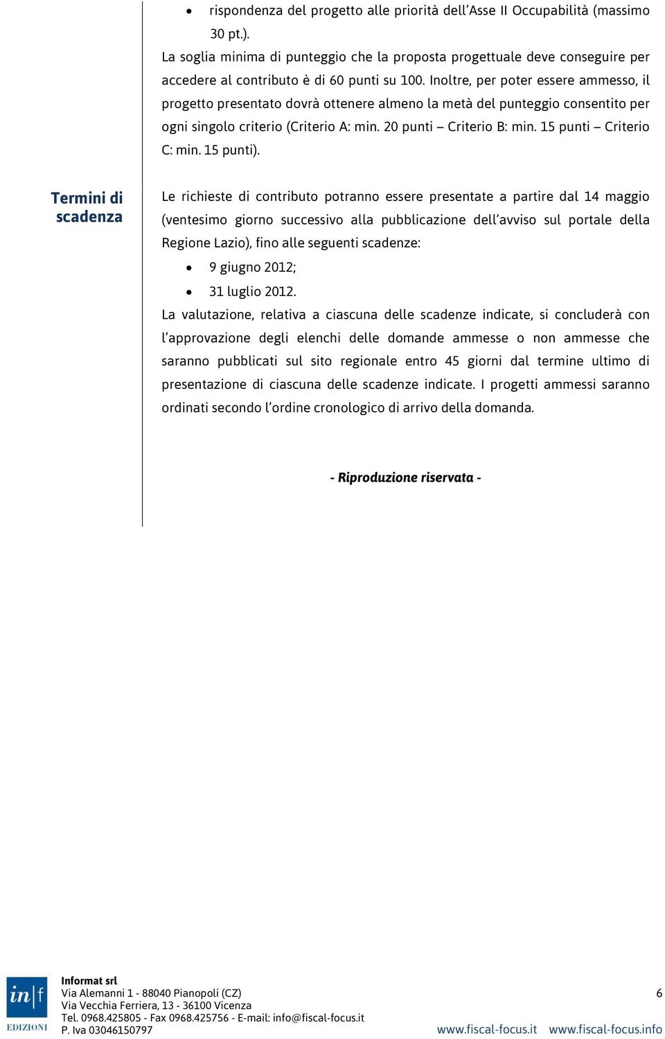 Inoltre, per poter essere ammesso, il progetto presentato dovrà ottenere almeno la metà del punteggio consentito per ogni singolo criterio (Criterio A: min. 20 punti Criterio B: min.