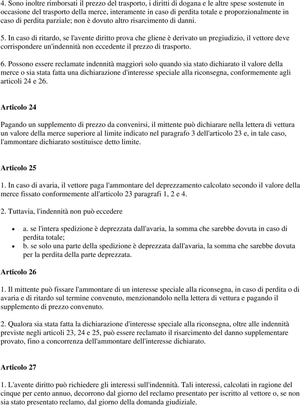 In caso di ritardo, se l'avente diritto prova che gliene è derivato un pregiudizio, il vettore deve corrispondere un'indennità non eccedente il prezzo di trasporto. 6.