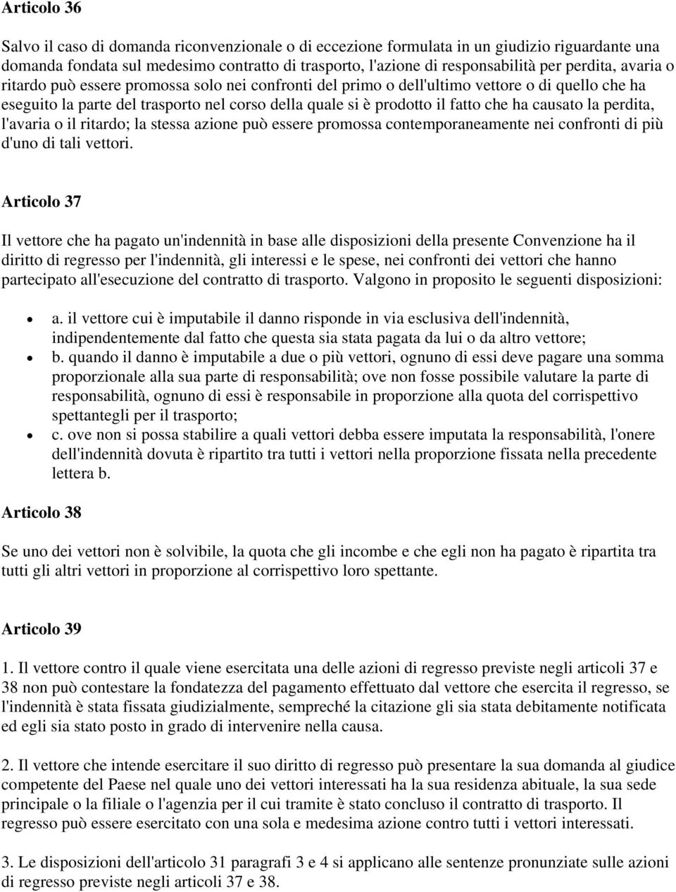 causato la perdita, l'avaria o il ritardo; la stessa azione può essere promossa contemporaneamente nei confronti di più d'uno di tali vettori.