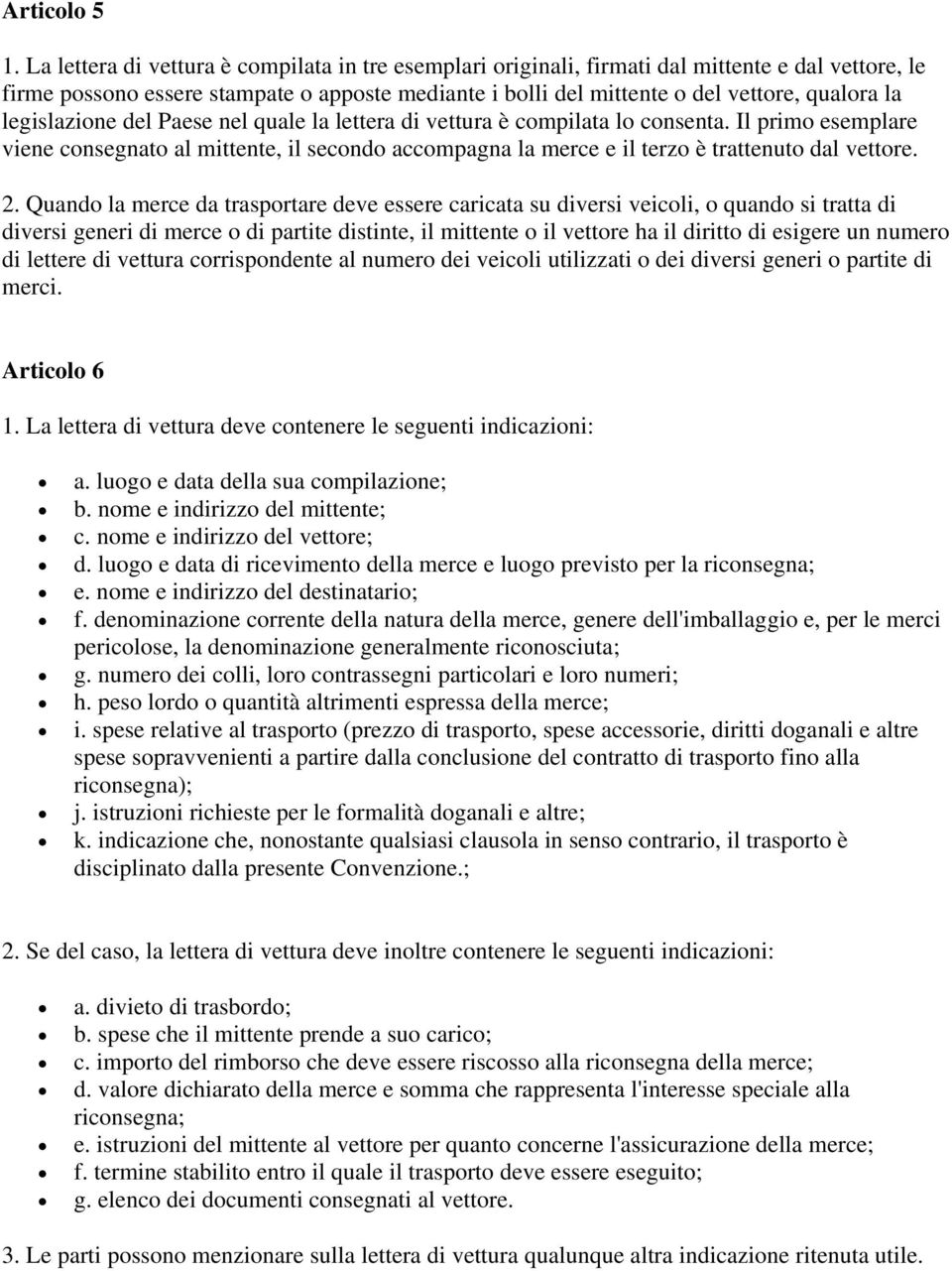 legislazione del Paese nel quale la lettera di vettura è compilata lo consenta. Il primo esemplare viene consegnato al mittente, il secondo accompagna la merce e il terzo è trattenuto dal vettore. 2.