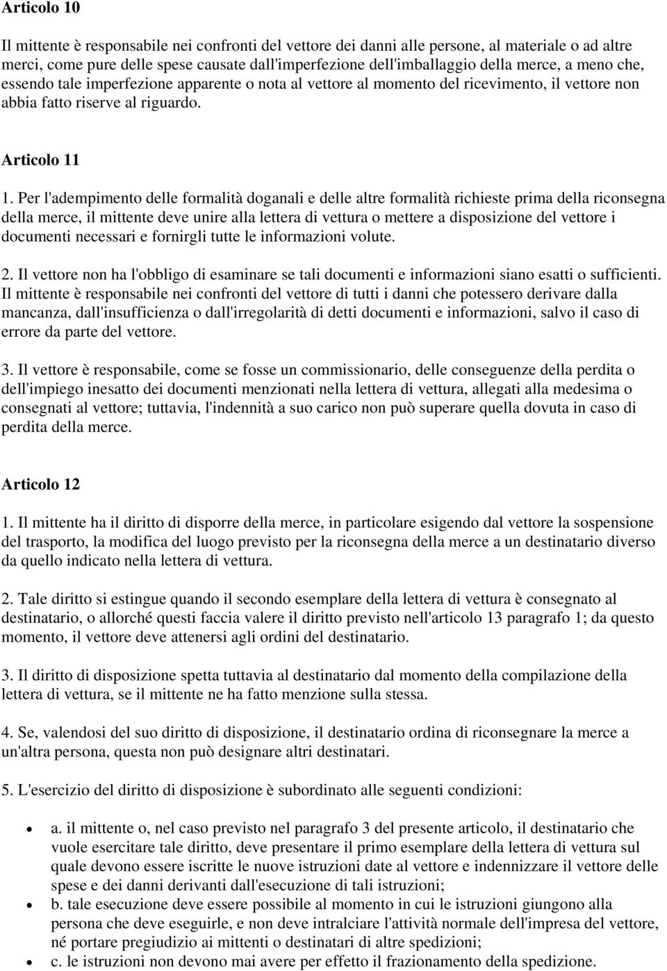 Per l'adempimento delle formalità doganali e delle altre formalità richieste prima della riconsegna della merce, il mittente deve unire alla lettera di vettura o mettere a disposizione del vettore i