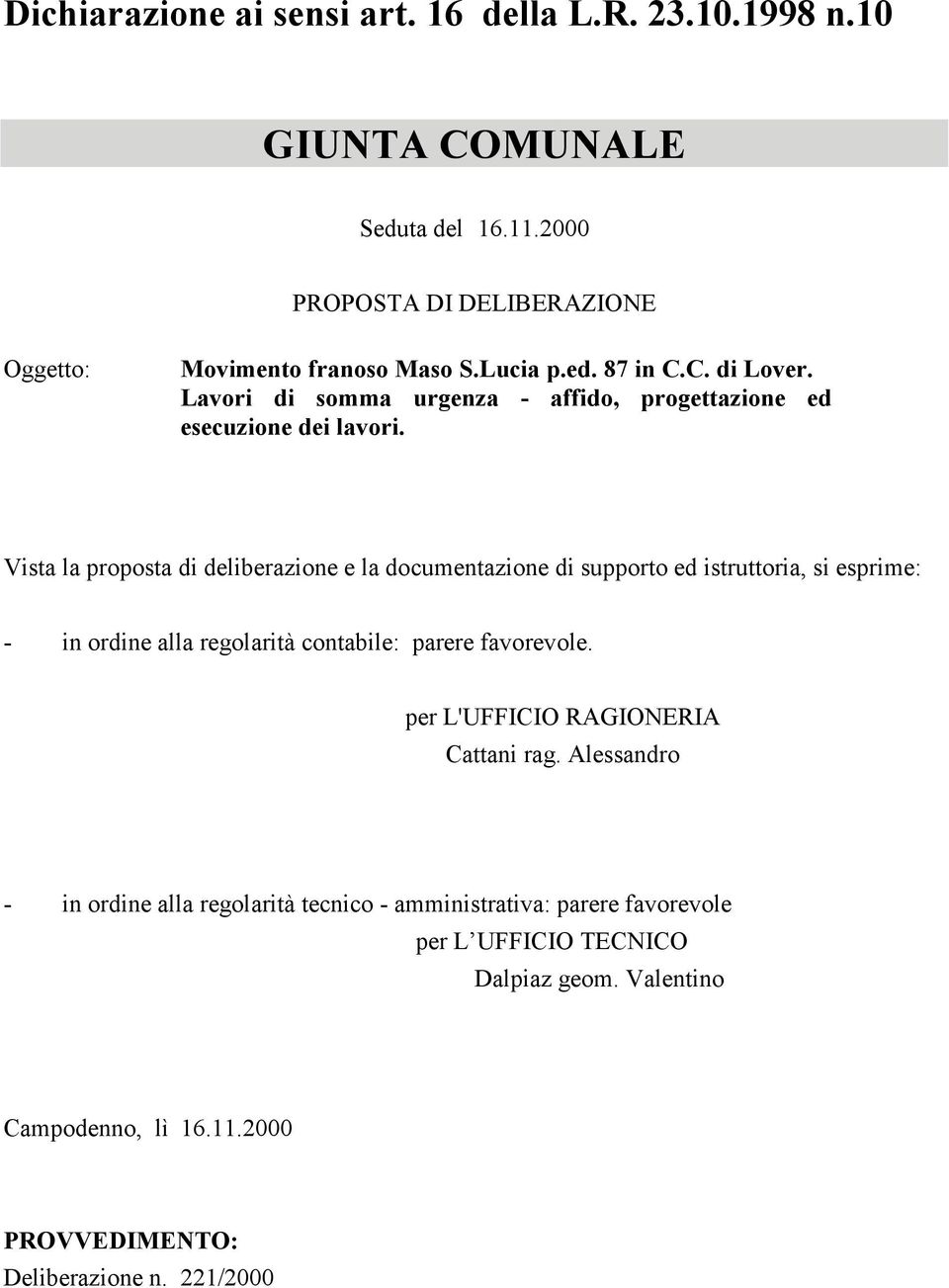 Vista la proposta di deliberazione e la documentazione di supporto ed istruttoria, si esprime: - in ordine alla regolarità contabile: parere favorevole.